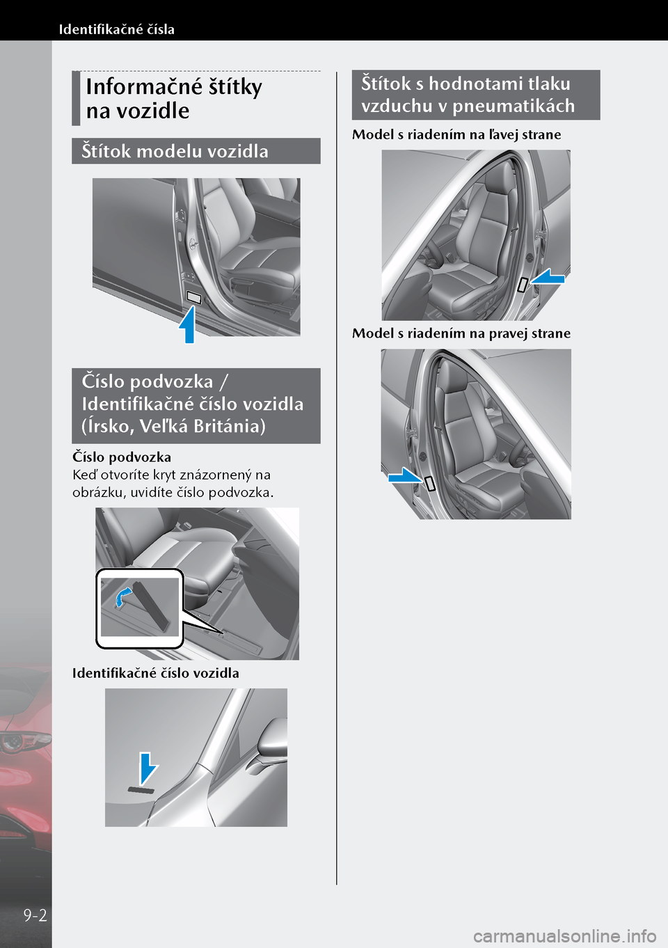 MAZDA MODEL 3 HATCHBACK 2019  Užívateľská príručka (in Slovak) Informačné štítky 
na vozidle
Štítok modelu vozidla
Číslo podvozka / 
Identifikačné číslo vozidla 
(Írsko, Veľ ká Británia)
Číslo podvozka
Keď otvoríte kryt znázornený na 
obrá