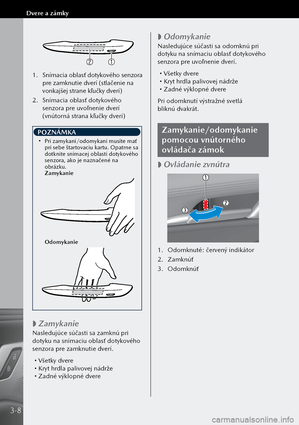 MAZDA MODEL 3 HATCHBACK 2019  Užívateľská príručka (in Slovak) 1. Snímacia oblasť dotykového senzora 
pre zamknutie dverí (stlačenie na 
vonkajšej strane kľučky dverí)
2.  Snímacia oblasť dotykového 
senzora pre uvoľnenie dverí 
(vnútorná strana k