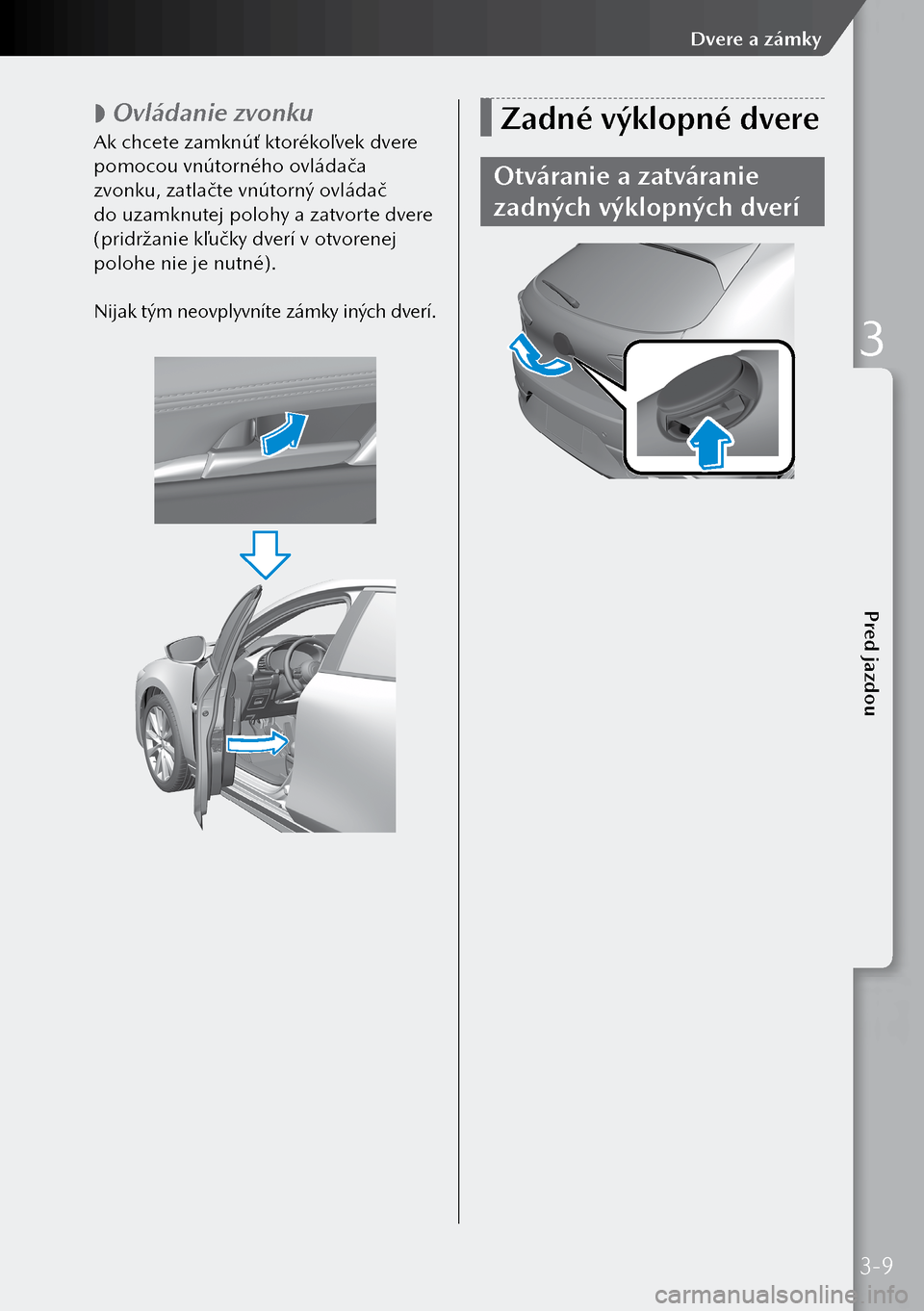 MAZDA MODEL 3 HATCHBACK 2019  Užívateľská príručka (in Slovak)  
 Ovládanie zvonku
Ak chcete zamknúť ktorékoľvek dvere 
pomocou vnútorného ovládača 
zvonku, zatlačte vnútorný ovládač 
do uzamknutej polohy a zatvorte dvere 
(pridržanie kľučky 