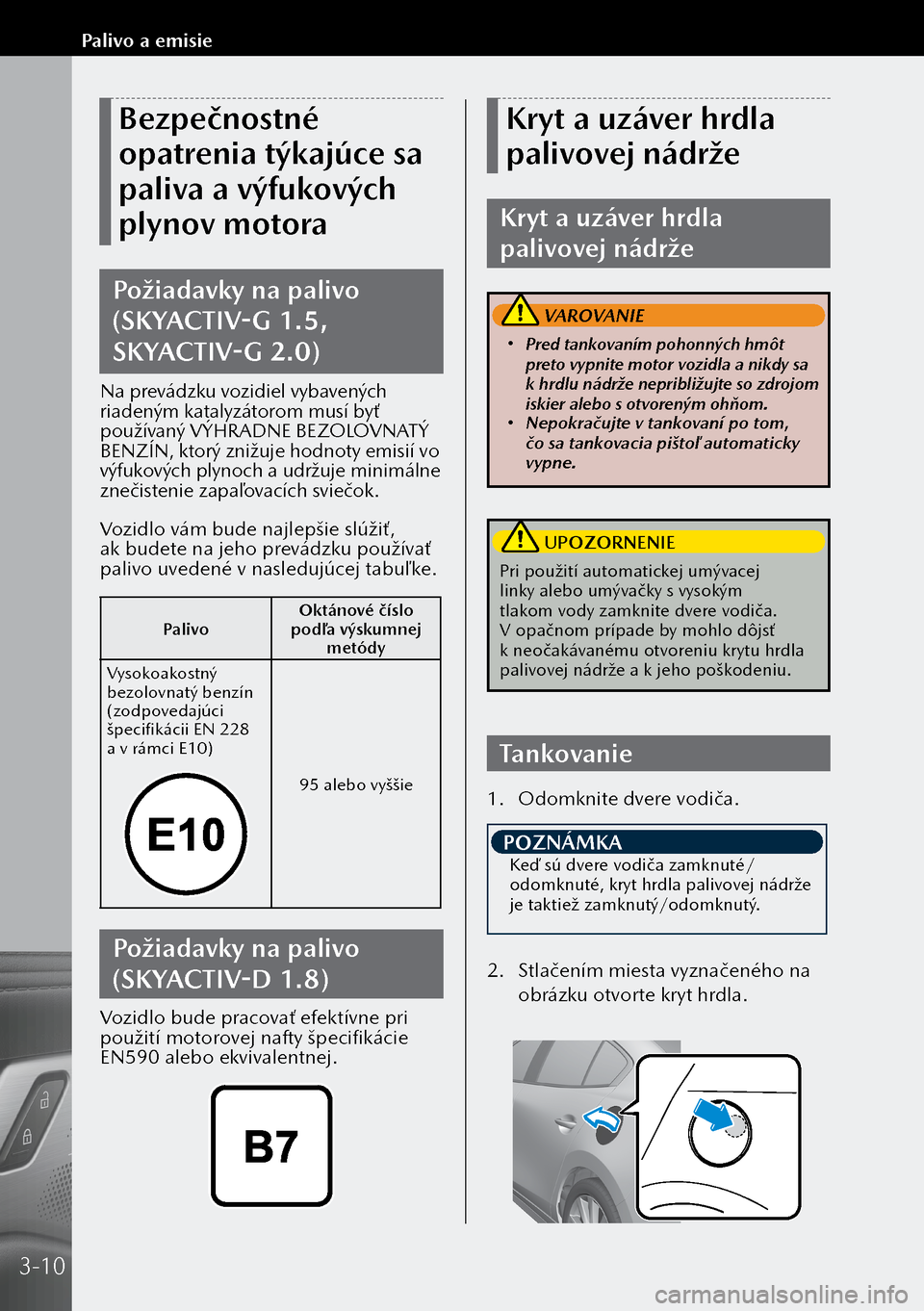 MAZDA MODEL 3 HATCHBACK 2019  Užívateľská príručka (in Slovak) Bezpečnostné 
opatrenia týkajúce sa 
paliva a výfukových 
plynov motora
Požiadavky na palivo 
(SKYACTIV-G 1.5, 
SKYACTIV-G 2.0)
Na prevádzku vozidiel vybavených 
riadeným katalyzátorom mus�