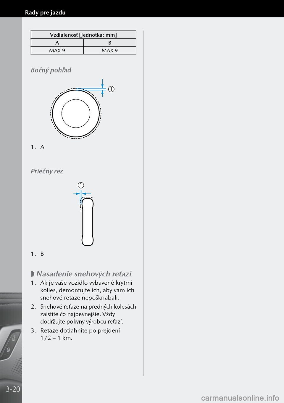 MAZDA MODEL 3 HATCHBACK 2019  Užívateľská príručka (in Slovak) Vzdialenosť [Jednotka: mm]A B
MAX 9 MAX 9
Bočný pohľad
1. A
Priečny rez
1. B
 
 Nasadenie snehových reťazí
1.
 Ak je vaše vozidlo vybavené krytmi 
kolies, demontujte ich, aby vám ich 
sne