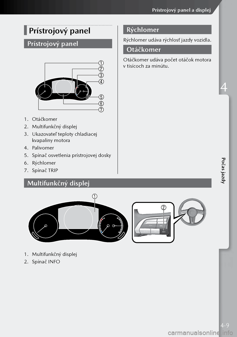 MAZDA MODEL 3 HATCHBACK 2019 Užívateľská príručka (in Slovak) Prístrojový panel
Prístrojový panel
1. Otáčkomer
2. Multifunkčný displej
3. Ukazovateľ teploty chladiacej
kvapaliny motora
4. Palivomer
5. Spínač osvetlenia prístrojovej dosky
6. Rý MAZDA MODEL 3 HATCHBACK 2019 Užívateľská príručka (in Slovak) Prístrojový panel
Prístrojový panel
1. Otáčkomer
2. Multifunkčný displej
3. Ukazovateľ teploty chladiacej
kvapaliny motora
4. Palivomer
5. Spínač osvetlenia prístrojovej dosky
6. Rý