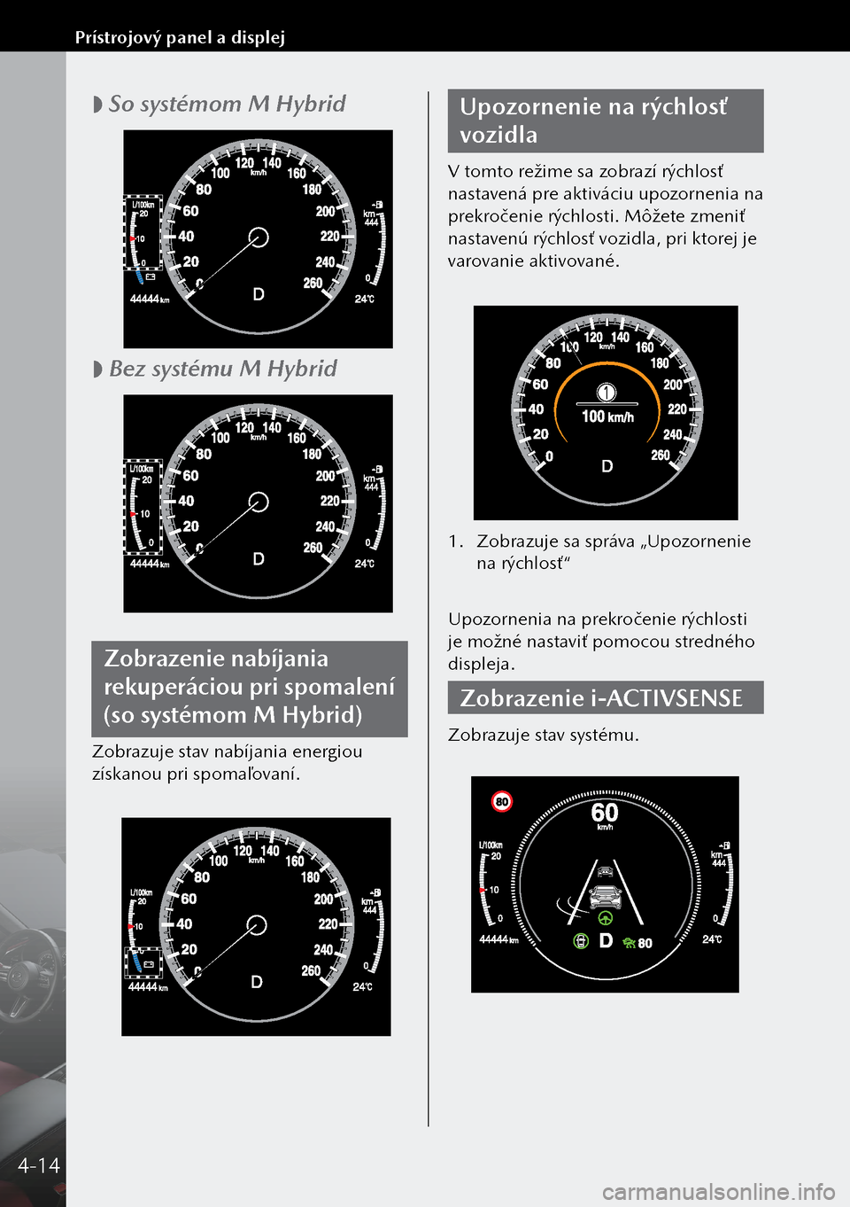 MAZDA MODEL 3 HATCHBACK 2019 Užívateľská príručka (in Slovak)
So systémom M Hybrid
Bez systému M Hybrid
Zobrazenie nabíjania
rekuperáciou pri spomalení
(so systémom M Hybrid)
Zobrazuje stav nabíjania energiou
získanou pri spomaľovaní.
Upoz MAZDA MODEL 3 HATCHBACK 2019 Užívateľská príručka (in Slovak)
So systémom M Hybrid
Bez systému M Hybrid
Zobrazenie nabíjania
rekuperáciou pri spomalení
(so systémom M Hybrid)
Zobrazuje stav nabíjania energiou
získanou pri spomaľovaní.
Upoz