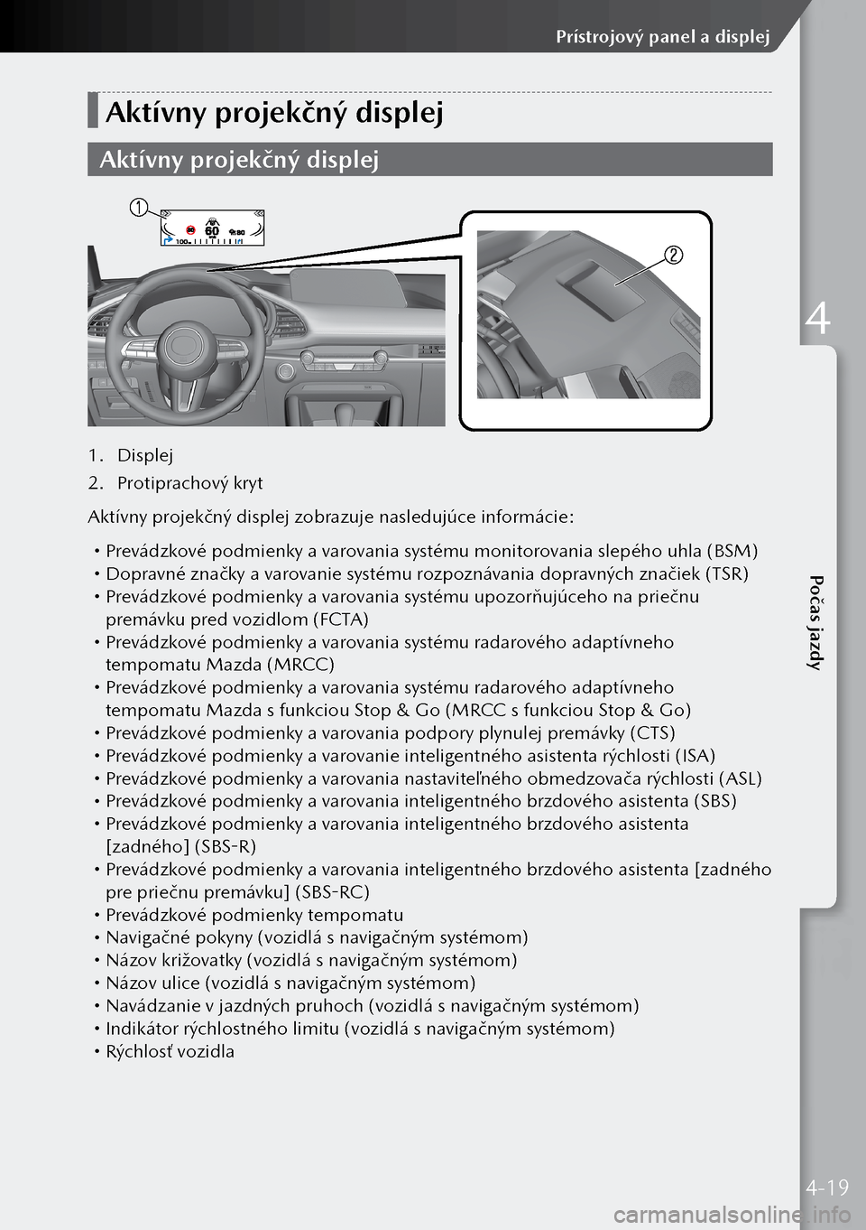 MAZDA MODEL 3 HATCHBACK 2019 Užívateľská príručka (in Slovak) Aktívny projekčný displej
Aktívny projekčný displej
1. Displej
2. Protiprachový kryt
Aktívny projekčný displej zobrazuje nasledujúce informácie:
Prevádzkové podmienky a varovania MAZDA MODEL 3 HATCHBACK 2019 Užívateľská príručka (in Slovak) Aktívny projekčný displej
Aktívny projekčný displej
1. Displej
2. Protiprachový kryt
Aktívny projekčný displej zobrazuje nasledujúce informácie:
Prevádzkové podmienky a varovania