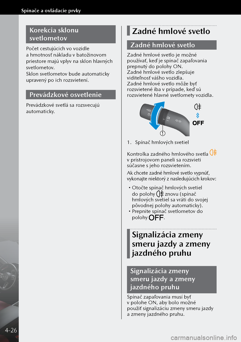 MAZDA MODEL 3 HATCHBACK 2019 Užívateľská príručka (in Slovak) Korekcia sklonu
svetlometov
Počet cestujúcich vo vozidle
a hmotnosť nákladu v batožinovom
priestore majú vplyv na sklon hlavných
svetlometov.
Sklon svetlometov bude automaticky
upravený MAZDA MODEL 3 HATCHBACK 2019 Užívateľská príručka (in Slovak) Korekcia sklonu
svetlometov
Počet cestujúcich vo vozidle
a hmotnosť nákladu v batožinovom
priestore majú vplyv na sklon hlavných
svetlometov.
Sklon svetlometov bude automaticky
upravený