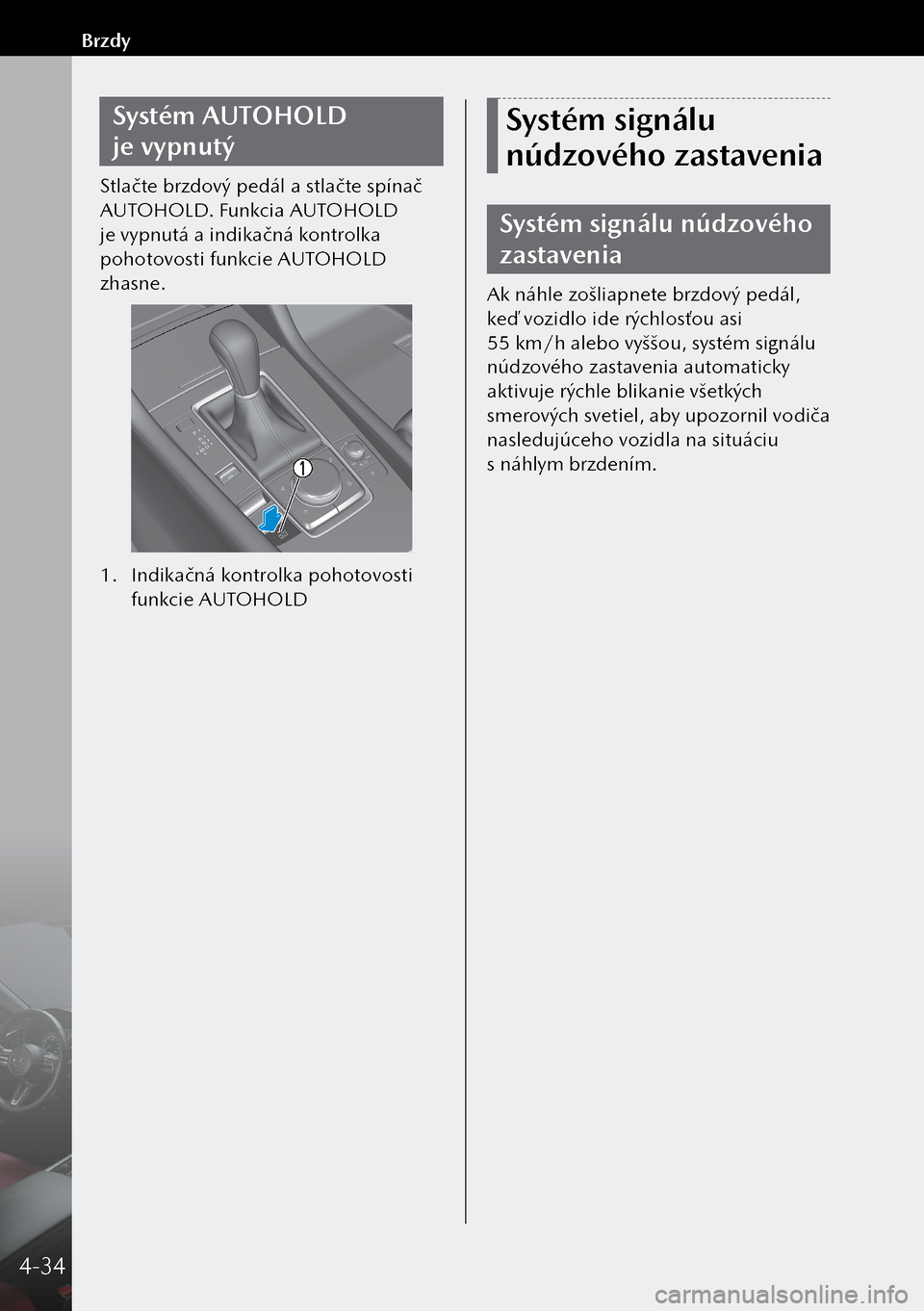 MAZDA MODEL 3 HATCHBACK 2019 Užívateľská príručka (in Slovak) Systém AUTOHOLD
je vypnutý
Stlačte brzdový pedál a stlačte spínač
AUTOHOLD. Funkcia AUTOHOLD
je vypnutá a indikačná kontrolka
pohotovosti funkcie AUTOHOLD
zhasne.
1. Indikačná kon MAZDA MODEL 3 HATCHBACK 2019 Užívateľská príručka (in Slovak) Systém AUTOHOLD
je vypnutý
Stlačte brzdový pedál a stlačte spínač
AUTOHOLD. Funkcia AUTOHOLD
je vypnutá a indikačná kontrolka
pohotovosti funkcie AUTOHOLD
zhasne.
1. Indikačná kon