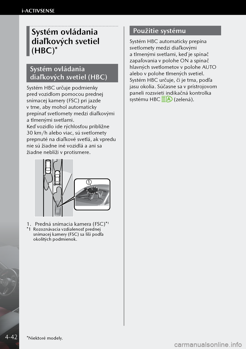 MAZDA MODEL 3 HATCHBACK 2019 Užívateľská príručka (in Slovak) Systém ovládania
diaľ kových svetiel
(HBC)*
Systém ovládania
diaľ kových svetiel (HBC)
Systém HBC určuje podmienky
pred vozidlom pomocou prednej
snímacej kamery (FSC) pri jazde
v tme, MAZDA MODEL 3 HATCHBACK 2019 Užívateľská príručka (in Slovak) Systém ovládania
diaľ kových svetiel
(HBC)*
Systém ovládania
diaľ kových svetiel (HBC)
Systém HBC určuje podmienky
pred vozidlom pomocou prednej
snímacej kamery (FSC) pri jazde
v tme,