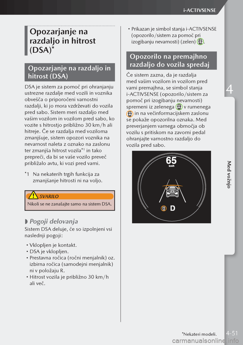 MAZDA MODEL 3 HATCHBACK 2019  Priročnik za lastnika (in Slovenian) Opozarjanje na 
razdaljo in hitrost 
(DSA)*
Opozarjanje na razdaljo in 
hitrost (DSA)
DSA je sistem za pomoč pri ohranjanju 
ustrezne razdalje med vozili in voznika 
obvešča o priporočeni varnostn
