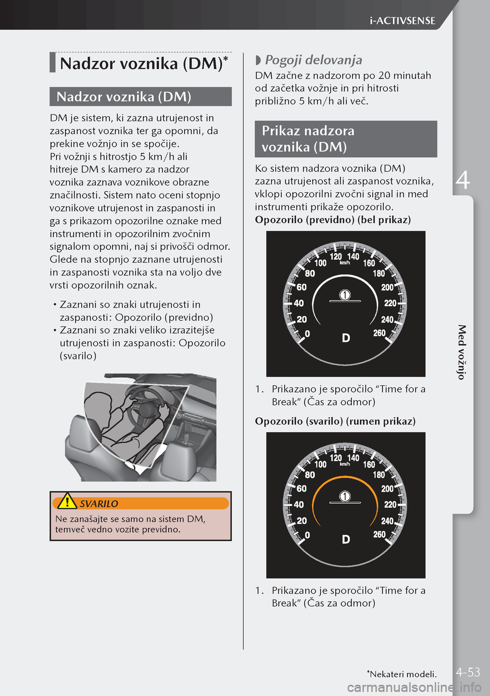 MAZDA MODEL 3 HATCHBACK 2019  Priročnik za lastnika (in Slovenian) Nadzor voznika (DM)*
Nadzor voznika (DM)
DM je sistem, ki zazna utrujenost in 
zaspanost voznika ter ga opomni, da 
prekine vožnjo in se spočije.
Pri vožnji s hitrostjo 5 km/h ali 
hitreje DM s kam