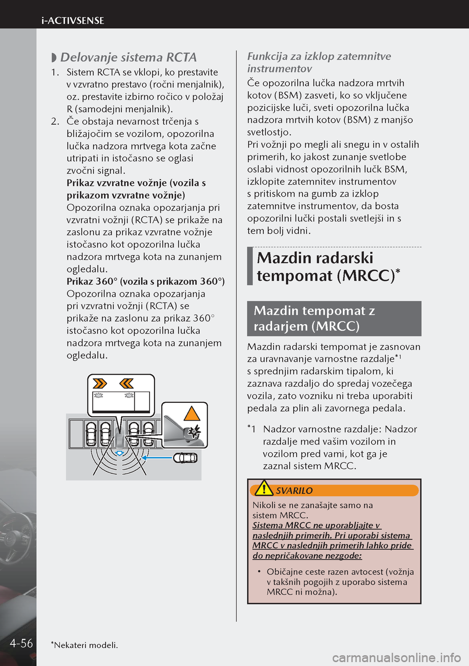MAZDA MODEL 3 HATCHBACK 2019  Priročnik za lastnika (in Slovenian)  
 Delovanje sistema RCTA
1.
 Sistem RCTA se vklopi, ko prestavite 
v vzvratno prestavo (ročni menjalnik), 
oz. prestavite izbirno ročico v položaj 
R (samodejni menjalnik).
2.  Če obstaja neva