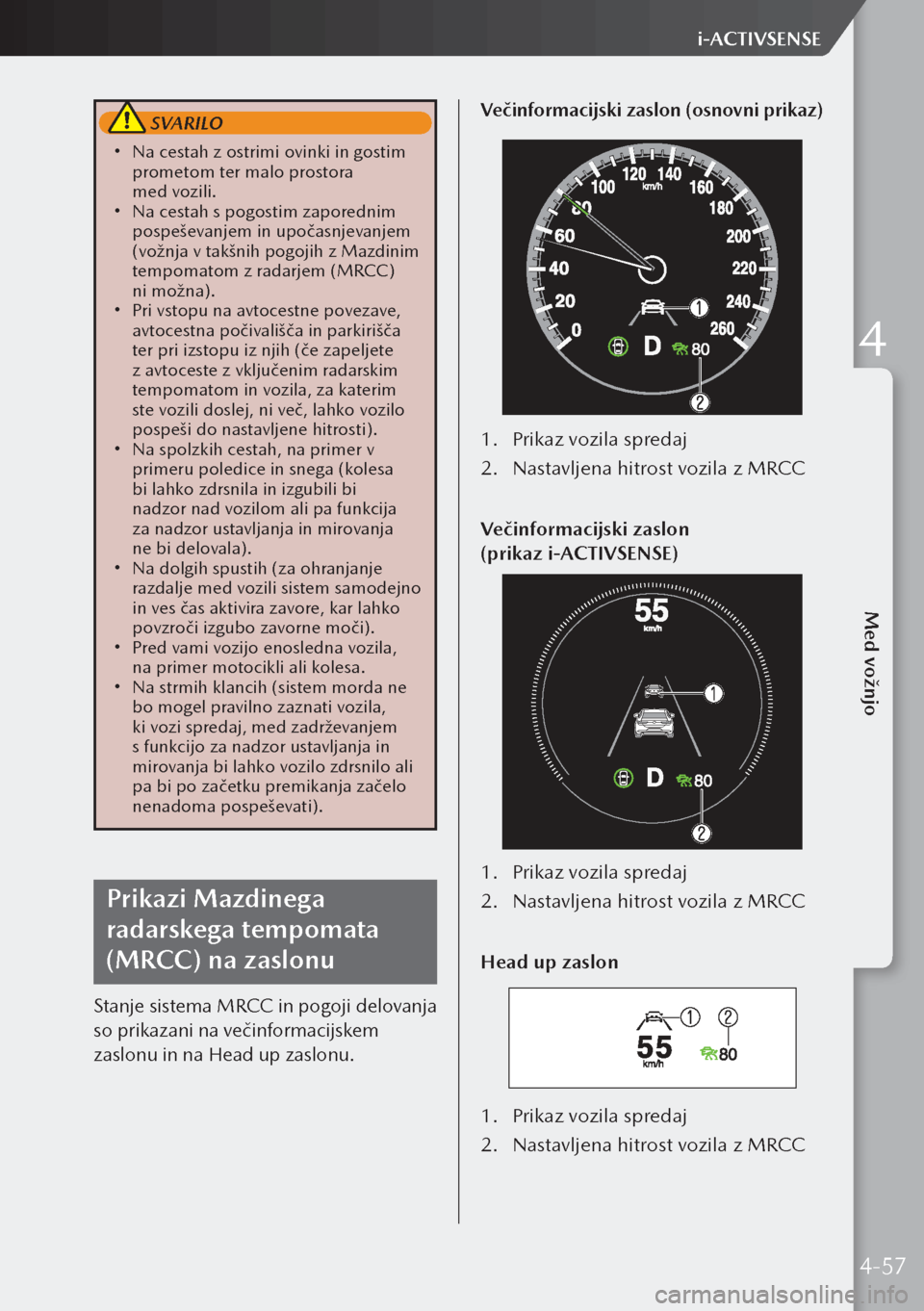 MAZDA MODEL 3 HATCHBACK 2019  Priročnik za lastnika (in Slovenian)  SVARILO
 Na cestah z ostrimi ovinki in gostim 
prometom ter malo prostora 
med vozili.
 Na cestah s pogostim zaporednim 
pospeševanjem in upočasnjevanjem 
(vožnja v takšnih pogojih z Mazdi