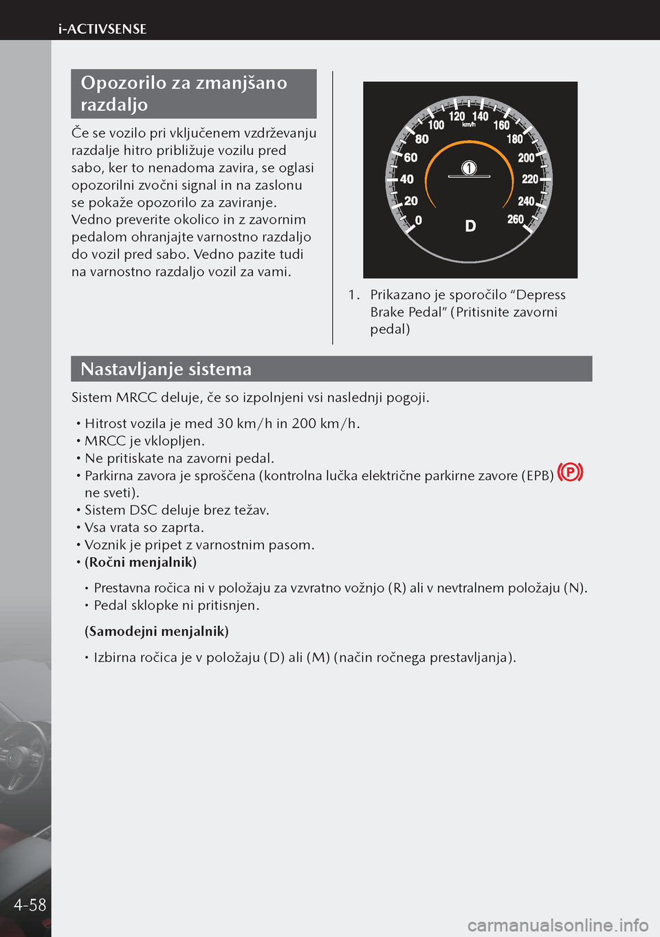 MAZDA MODEL 3 HATCHBACK 2019  Priročnik za lastnika (in Slovenian) Opozorilo za zmanjšano 
razdaljo
Če se vozilo pri vključenem vzdrževanju 
razdalje hitro približuje vozilu pred 
sabo, ker to nenadoma zavira, se oglasi 
opozorilni zvočni signal in na zaslonu 
