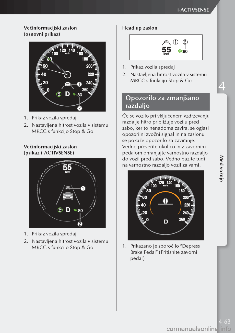 MAZDA MODEL 3 HATCHBACK 2019  Priročnik za lastnika (in Slovenian) Večinformacijski zaslon 
(osnovni prikaz)
1. Prikaz vozila spredaj
2.  Nastavljena hitrost vozila v sistemu 
MRCC s funkcijo Stop & Go
Večinformacijski zaslon 
(prikaz i-ACTIVSENSE)
1.  Prikaz voz