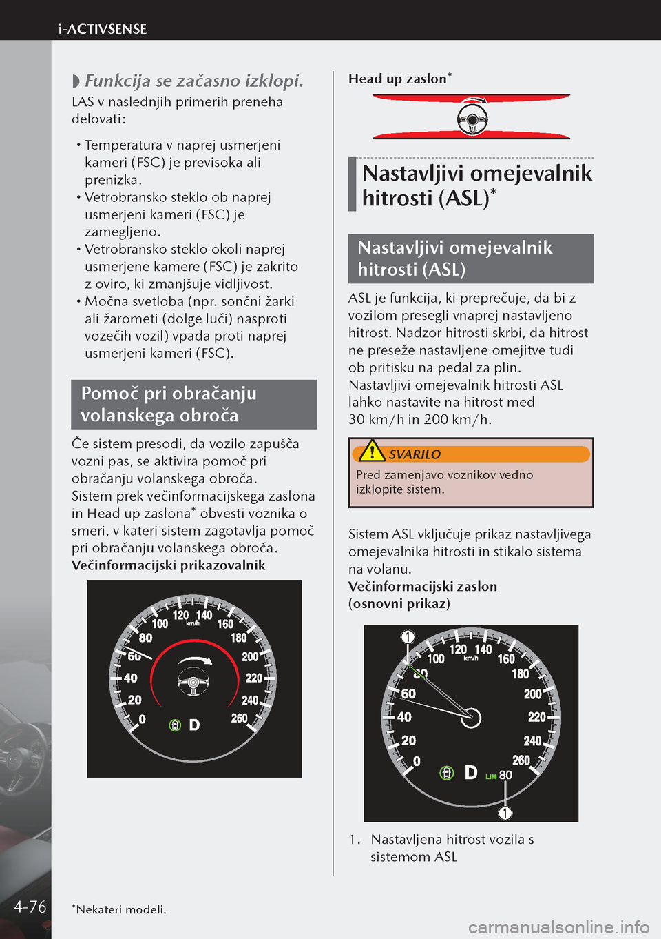 MAZDA MODEL 3 HATCHBACK 2019  Priročnik za lastnika (in Slovenian)  
 Funkcija se začasno izklopi.
LAS v naslednjih primerih preneha 
delovati:
 
Temperatura v naprej usmerjeni 
kameri (FSC) je previsoka ali 
prenizka.
 Vetrobransko steklo ob naprej 
usmerje