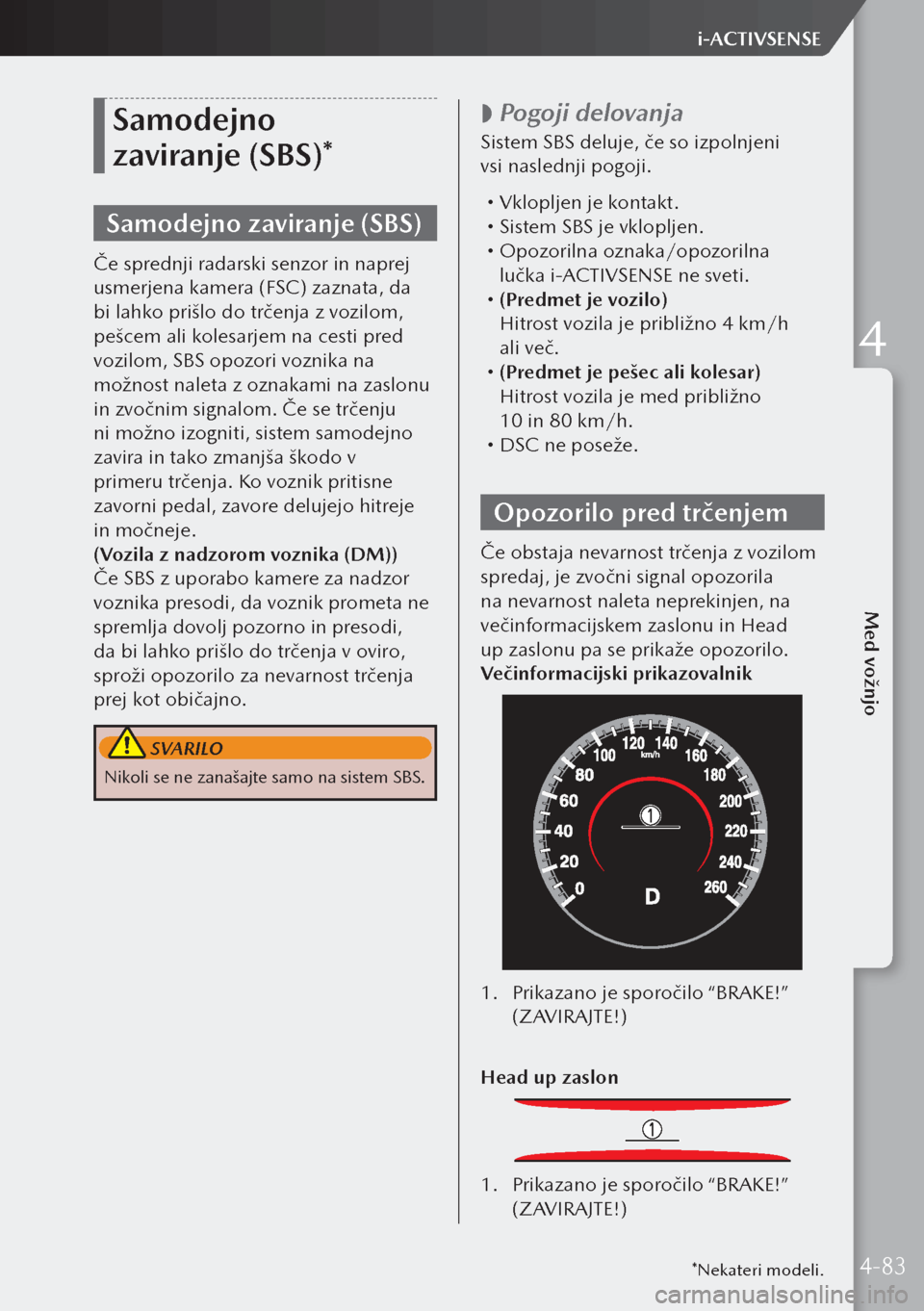 MAZDA MODEL 3 HATCHBACK 2019  Priročnik za lastnika (in Slovenian) Samodejno 
zaviranje (SBS)*
Samodejno zaviranje (SBS)
Če sprednji radarski senzor in naprej 
usmerjena kamera (FSC) zaznata, da 
bi lahko prišlo do trčenja z vozilom, 
pešcem ali kolesarjem na ce