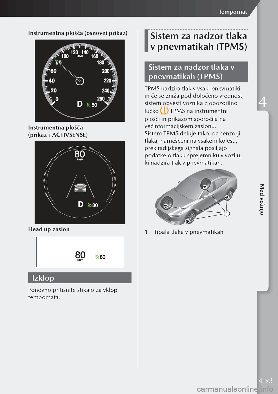 MAZDA MODEL 3 HATCHBACK 2019  Priročnik za lastnika (in Slovenian) Instrumentna plošča (osnovni prikaz)
Instrumentna plošča 
(prikaz i-ACTIVSENSE)
Head up zaslon
Izklop
Ponovno pritisnite stikalo za vklop 
tempomata.
Sistem za nadzor tlaka 
v pnevmatikah (TPMS)
