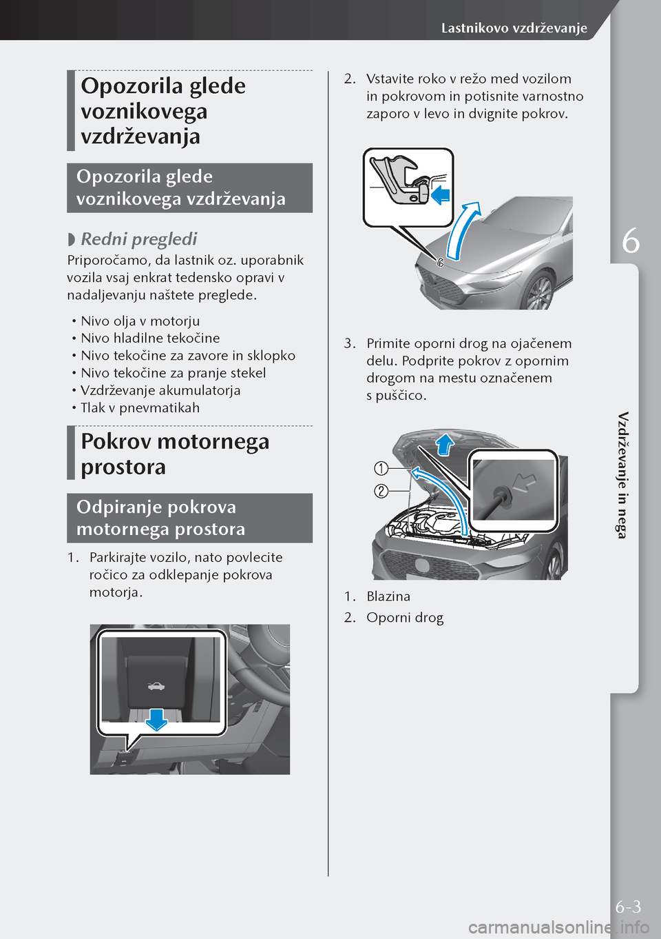 MAZDA MODEL 3 HATCHBACK 2019  Priročnik za lastnika (in Slovenian) Opozorila glede 
voznikovega 
vzdrževanja
Opozorila glede 
voznikovega vzdrževanja
 
 Redni pregledi
Priporočamo, da lastnik oz. uporabnik 
vozila vsaj enkrat tedensko opravi v 
nadaljevanju naš