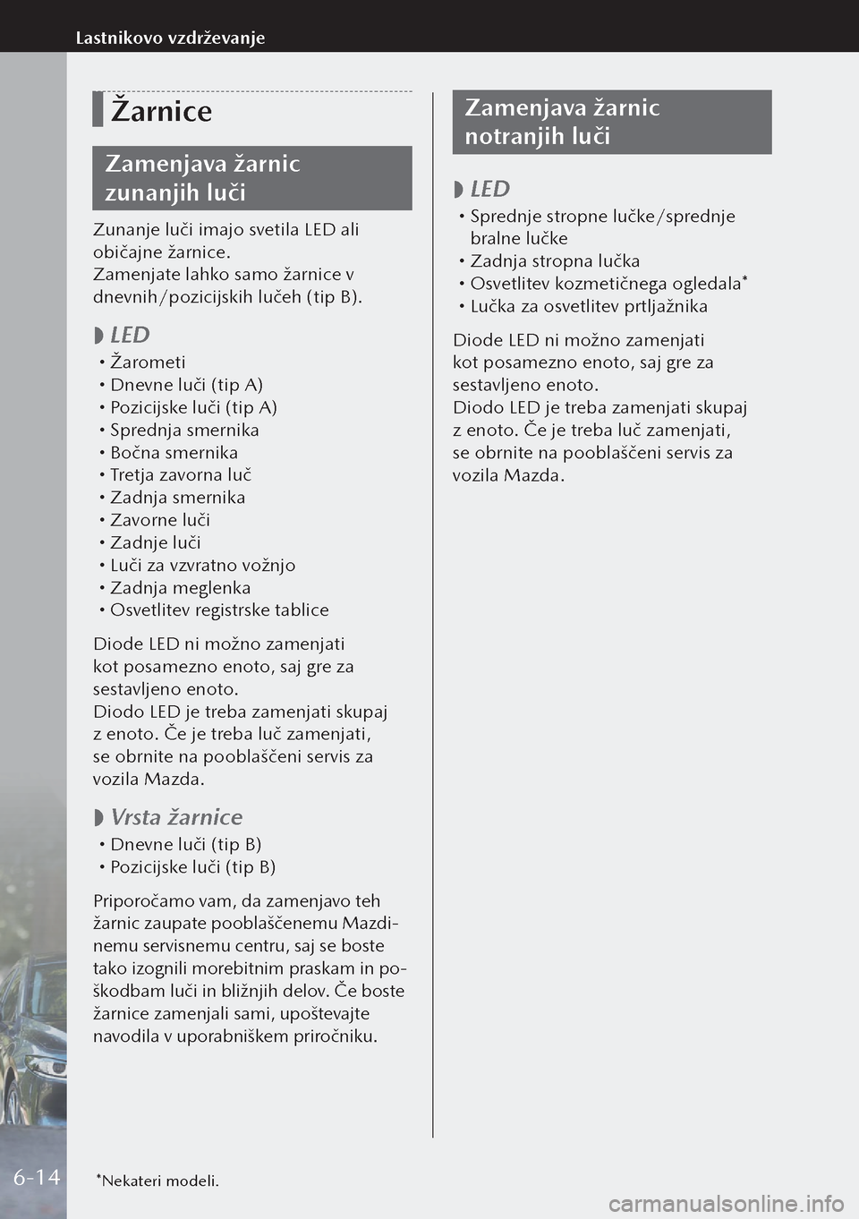 MAZDA MODEL 3 HATCHBACK 2019  Priročnik za lastnika (in Slovenian) Žarnice
Zamenjava žarnic 
zunanjih luči
Zunanje luči imajo svetila LED ali 
običajne žarnice.
Zamenjate lahko samo žarnice v 
dnevnih/pozicijskih lučeh (tip B).
 
 LED Žarometi 
Dnev