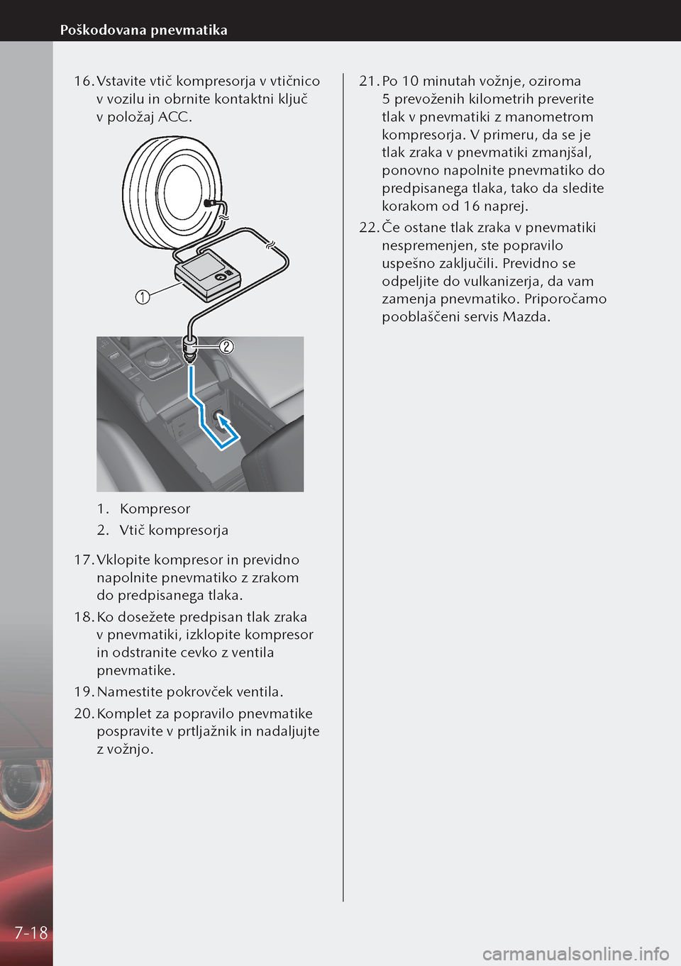 MAZDA MODEL 3 HATCHBACK 2019  Priročnik za lastnika (in Slovenian) 16. Vstavite vtič kompresorja v vtičnico 
v vozilu in obrnite kontaktni ključ 
v položaj ACC.
1.  Kompresor
2.  Vtič kompresorja
17.  Vklopite kompresor in previdno 
napolnite pnevmatiko z zrako