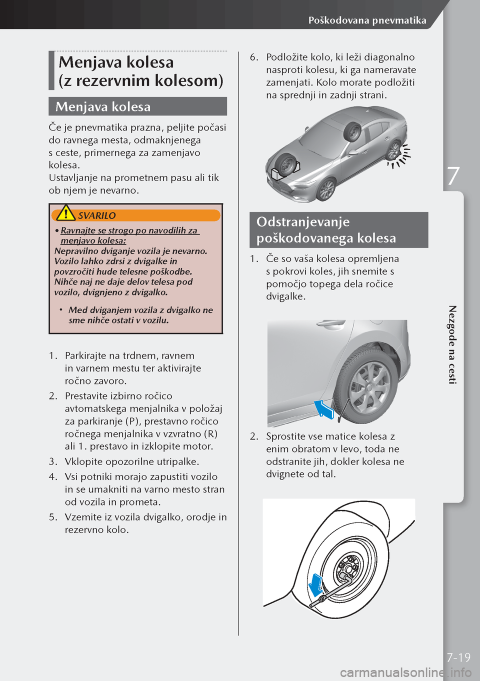 MAZDA MODEL 3 HATCHBACK 2019  Priročnik za lastnika (in Slovenian) Menjava kolesa 
(z rezervnim kolesom)
Menjava kolesa
Če je pnevmatika prazna, peljite počasi 
do ravnega mesta, odmaknjenega 
s ceste, primernega za zamenjavo 
kolesa.
Ustavljanje na prometnem pasu