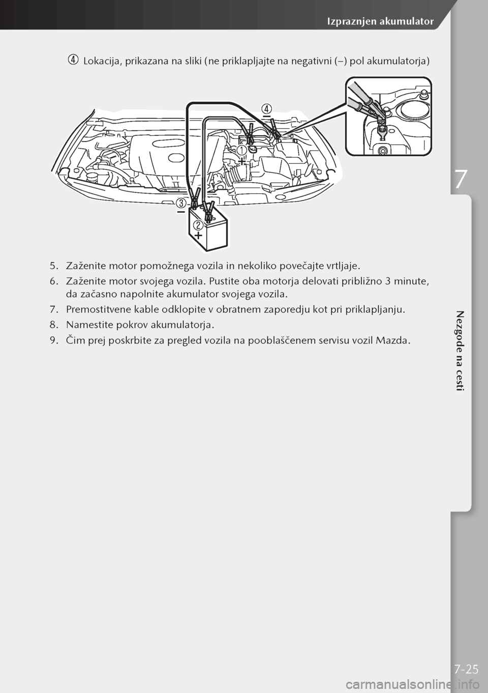 MAZDA MODEL 3 HATCHBACK 2019  Priročnik za lastnika (in Slovenian)   Lokacija, prikazana na sliki (ne priklapljajte na negativni (–) pol akumulatorja)
5. Zaženite motor pomožnega vozila in nekoliko povečajte vrtljaje.
6.  Zaženite motor svojega vozila. Pustite 