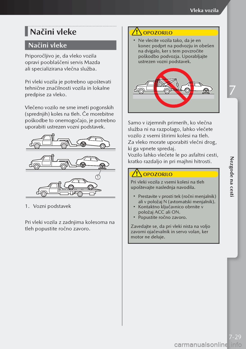 MAZDA MODEL 3 HATCHBACK 2019  Priročnik za lastnika (in Slovenian) Načini vleke
Načini vleke
Priporočljivo je, da vleko vozila 
opravi pooblaščeni servis Mazda 
ali specializirana vlečna služba.
Pri vleki vozila je potrebno upoštevati 
tehnične značilnosti