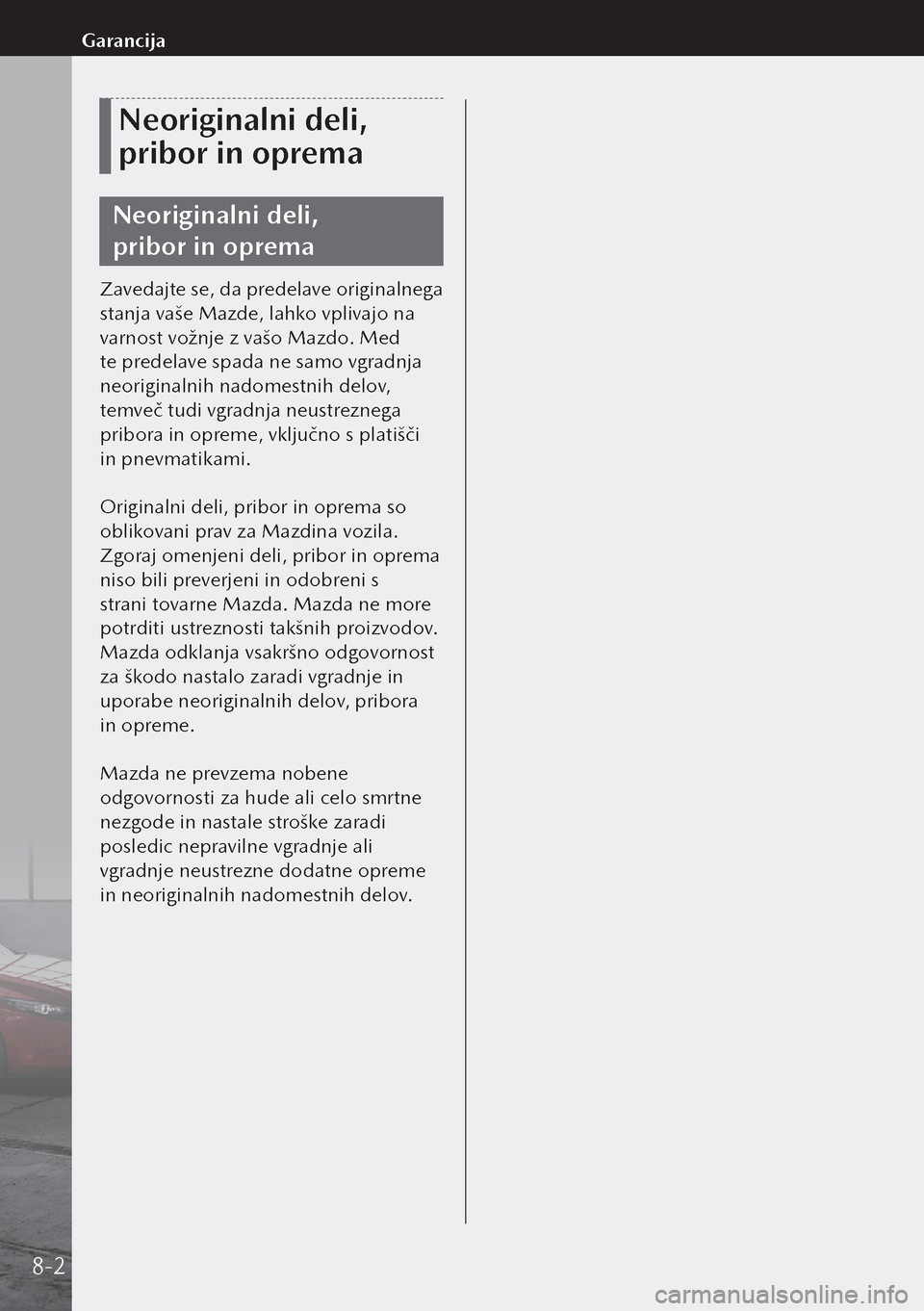 MAZDA MODEL 3 HATCHBACK 2019  Priročnik za lastnika (in Slovenian) Neoriginalni deli, 
pribor in oprema
Neoriginalni deli, 
pribor in oprema
Zavedajte se, da predelave originalnega 
stanja vaše Mazde, lahko vplivajo na 
varnost vožnje z vašo Mazdo. Med 
te prede