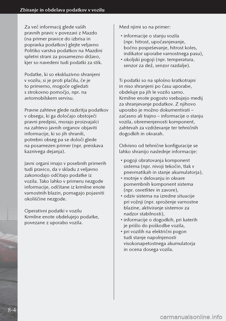 MAZDA MODEL 3 HATCHBACK 2019  Priročnik za lastnika (in Slovenian) Za več informacij glede vaših 
pravnih pravic v povezavi z Mazdo 
(na primer pravice do izbrisa in 
popravka podatkov) glejte veljavno 
Politiko varstva podatkov na Mazdini 
spletni strani za posa