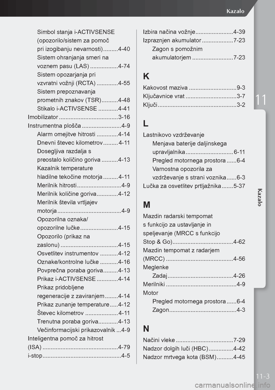 MAZDA MODEL 3 HATCHBACK 2019  Priročnik za lastnika (in Slovenian) Simbol stanja i-ACTIVSENSE 
(opozorilo/sistem za pomoč  
pri izogibanju nevarnosti)  .........4-40
Sistem ohranjanja smeri na   
voznem pasu (LAS)  .................4-74
Sistem opozarjanja pri   
vzv