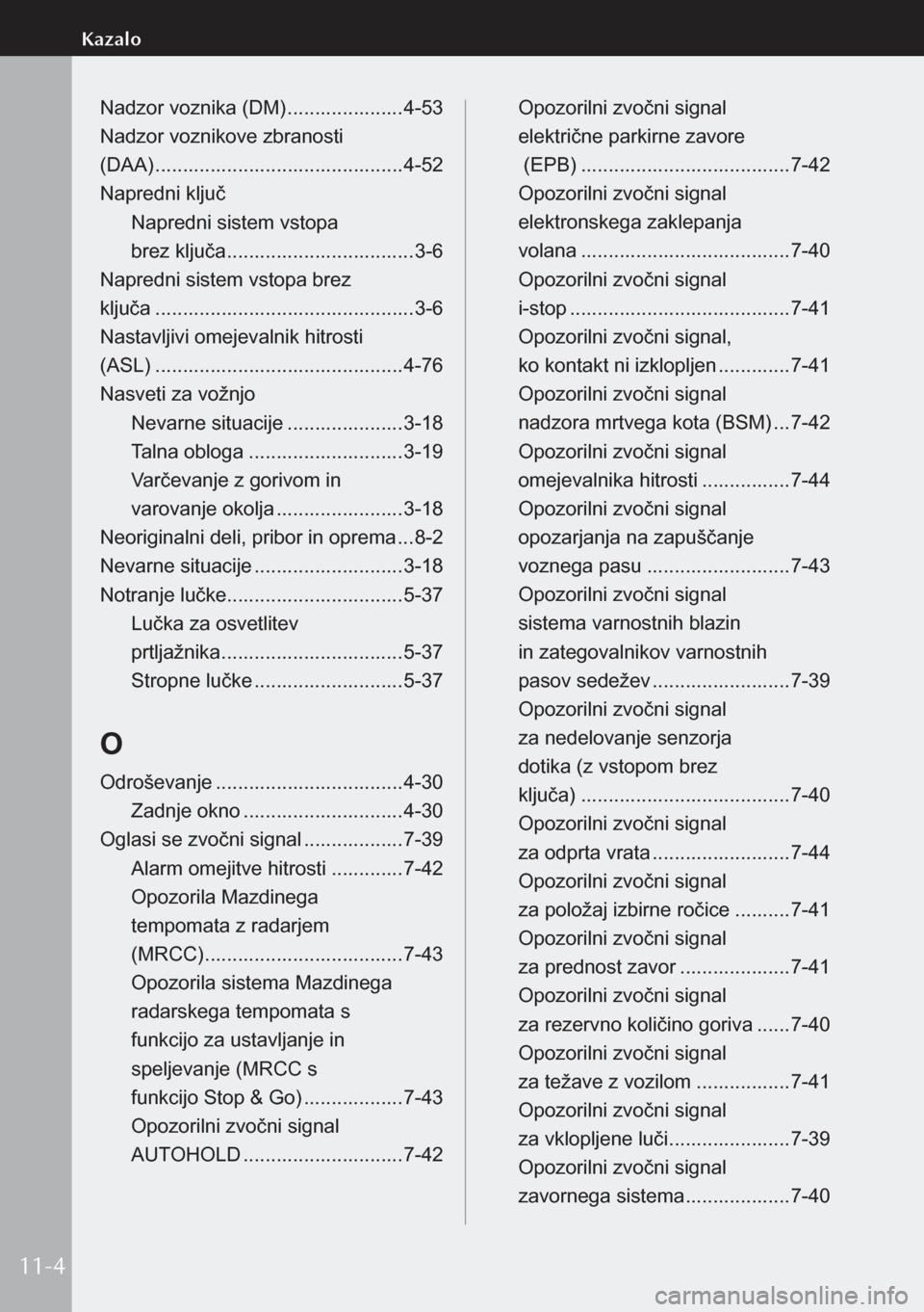 MAZDA MODEL 3 HATCHBACK 2019  Priročnik za lastnika (in Slovenian) Nadzor voznika (DM) .....................4-53
Nadzor voznikove zbranosti   
(DAA) ............................................. 4-52
Napredni ključ Napredni sistem vstopa   
brez ključa  ...........