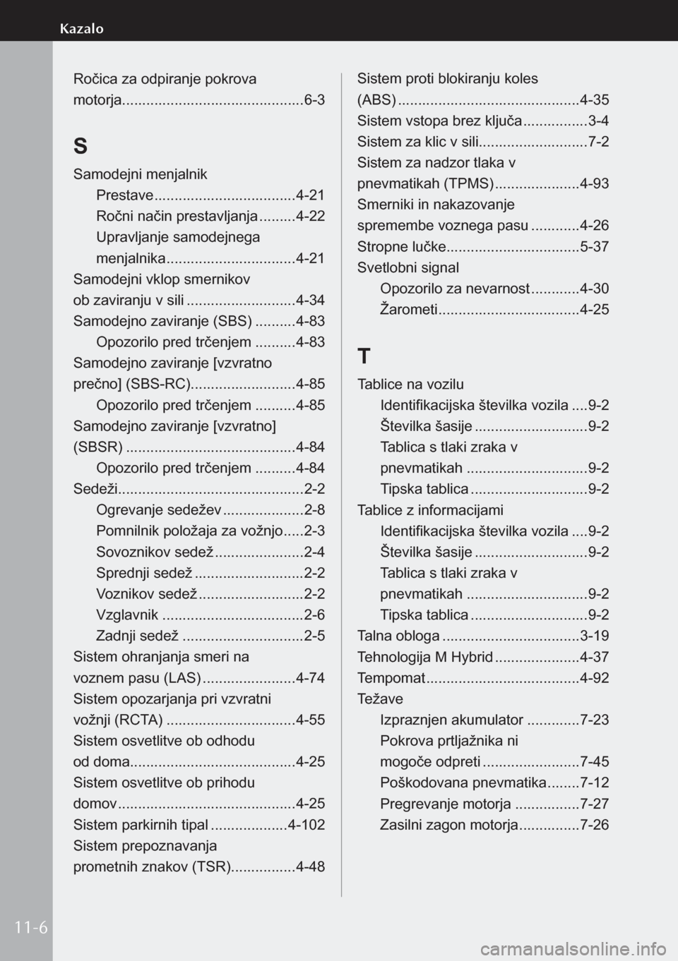 MAZDA MODEL 3 HATCHBACK 2019  Priročnik za lastnika (in Slovenian) Ročica za odpiranje pokrova  
motorja............................................. 6-3
S
Samodejni menjalnik
Prestave  ................................... 4-21
Ročni način prestavljanja  .........4