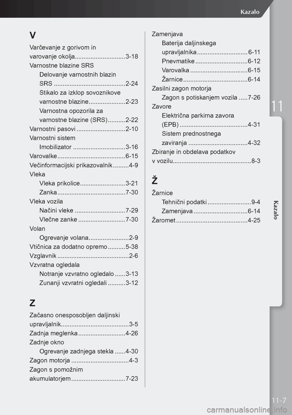 MAZDA MODEL 3 HATCHBACK 2019  Priročnik za lastnika (in Slovenian) V
Varčevanje z gorivom in  
varovanje okolja ............................. 3-18
Varnostne blazine SRS Delovanje varnostnih blazin   
SRS ......................................... 2-24
Stikalo za izkl