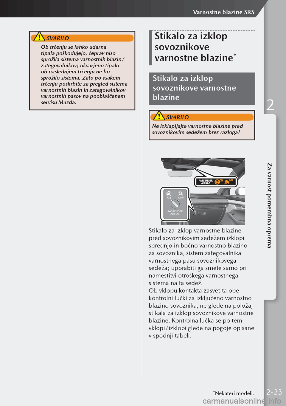 MAZDA MODEL 3 HATCHBACK 2019  Priročnik za lastnika (in Slovenian)  SVARILO
 Ob trčenju se lahko udarna 
tipala poškodujejo, čeprav niso 
sprožila sistema varnostnih blazin/
zategovalnikov; okvarjeno tipalo 
ob naslednjem trčenju ne bo 
sprožilo sistema. Zato p