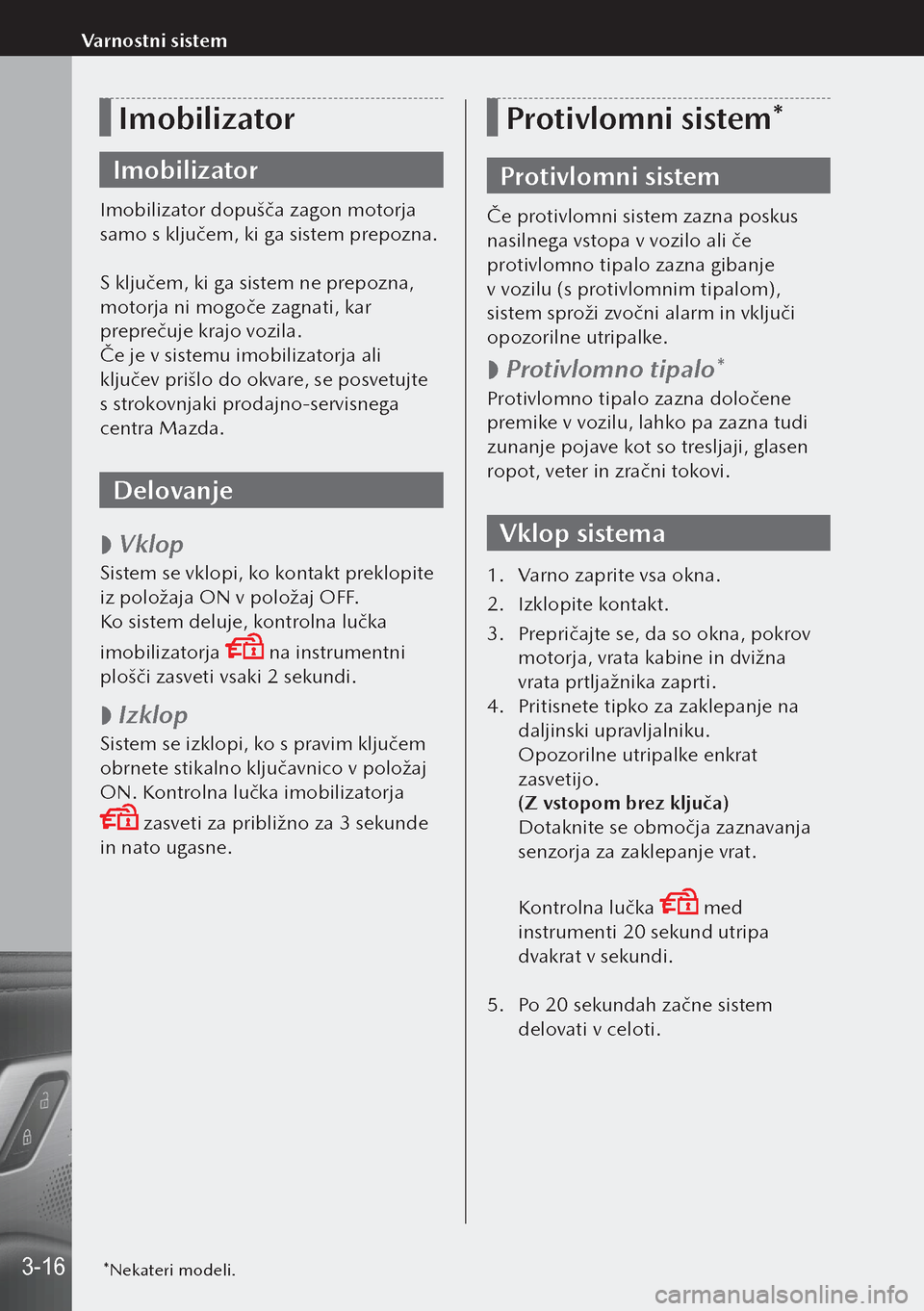 MAZDA MODEL 3 HATCHBACK 2019  Priročnik za lastnika (in Slovenian) Imobilizator
Imobilizator
Imobilizator dopušča zagon motorja 
samo s ključem, ki ga sistem prepozna.
S ključem, ki ga sistem ne prepozna, 
motorja ni mogoče zagnati, kar 
preprečuje krajo vozila