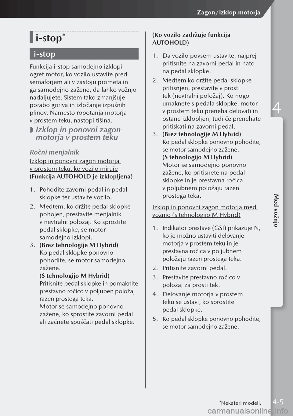 MAZDA MODEL 3 HATCHBACK 2019  Priročnik za lastnika (in Slovenian) i-stop*
i-stop
Funkcija i-stop samodejno izklopi 
ogret motor, ko vozilo ustavite pred 
semaforjem ali v zastoju prometa in 
ga samodejno zažene, da lahko vožnjo 
nadaljujete. Sistem tako zmanjšuj