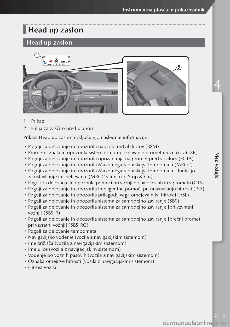 MAZDA MODEL 3 HATCHBACK 2019  Priročnik za lastnika (in Slovenian) Head up zaslon
Head up zaslon
1. Prikaz
2.  Folija za zaščito pred prahom
Prikazi Head up zaslona vključujejo naslednje informacije:
  Pogoji za delovanje in opozorila nadzora mrtvih kotov (BSM)