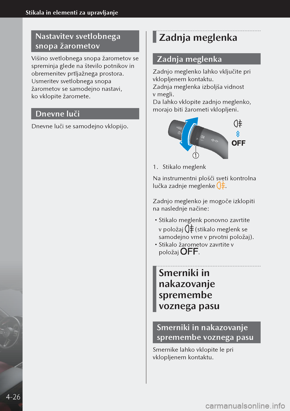 MAZDA MODEL 3 HATCHBACK 2019  Priročnik za lastnika (in Slovenian) Nastavitev svetlobnega 
snopa žarometov
Višino svetlobnega snopa žarometov se 
spreminja glede na število potnikov in 
obremenitev prtljažnega prostora.
Usmeritev svetlobnega snopa 
žarometov se