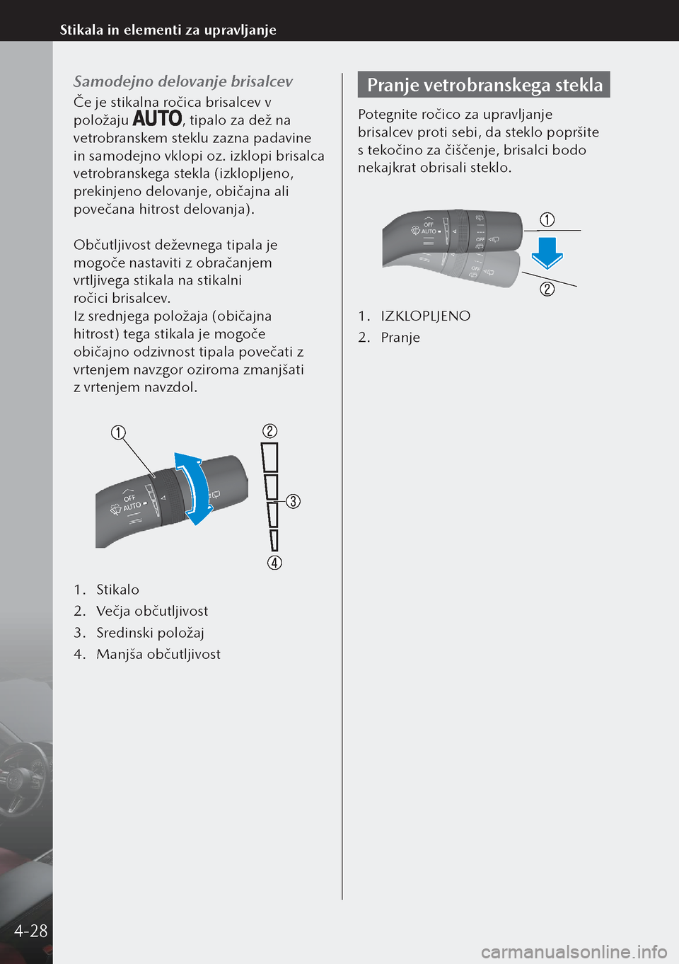 MAZDA MODEL 3 HATCHBACK 2019  Priročnik za lastnika (in Slovenian) Samodejno delovanje brisalcev
Če je stikalna ročica brisalcev v 
položaju 
, tipalo za dež na 
vetrobranskem steklu zazna padavine 
in samodejno vklopi oz. izklopi brisalca 
vetrobranskega stekla 