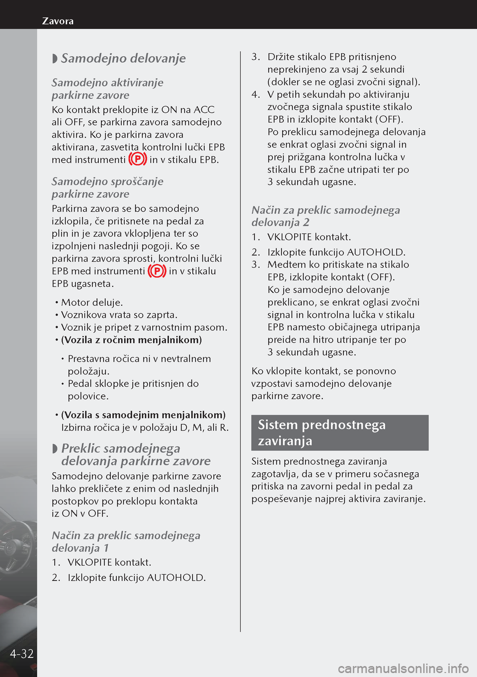 MAZDA MODEL 3 HATCHBACK 2019  Priročnik za lastnika (in Slovenian)  
 Samodejno delovanje
Samodejno aktiviranje 
parkirne zavore
Ko kontakt preklopite iz ON na ACC 
ali OFF, se parkirna zavora samodejno 
aktivira. Ko je parkirna zavora 
aktivirana, zasvetita kontr