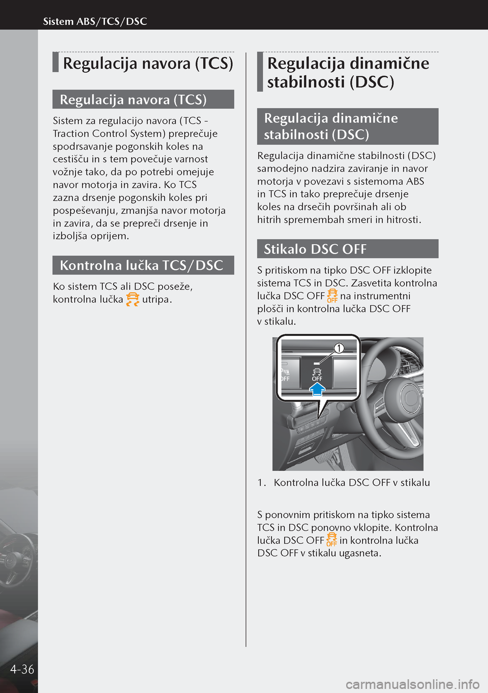 MAZDA MODEL 3 HATCHBACK 2019  Priročnik za lastnika (in Slovenian) Regulacija navora (TCS)
Regulacija navora (TCS)
Sistem za regulacijo navora (TCS - 
Traction Control System) preprečuje 
spodrsavanje pogonskih koles na 
cestišču in s tem povečuje varnost 
vožnj