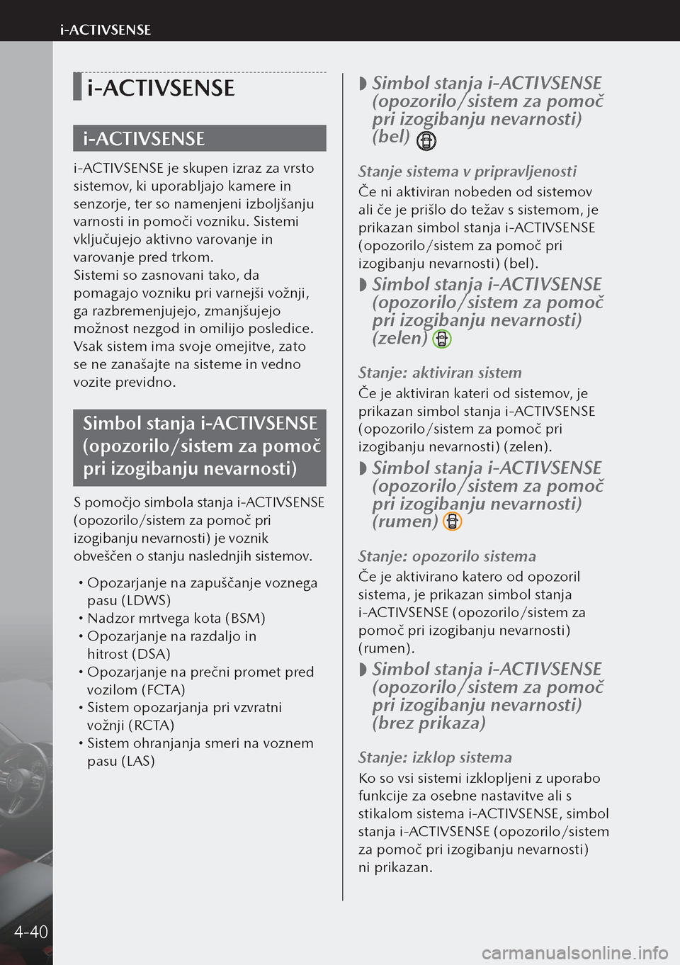 MAZDA MODEL 3 HATCHBACK 2019  Priročnik za lastnika (in Slovenian) i-ACTIVSENSE
i-ACTIVSENSE
i-ACTIVSENSE je skupen izraz za vrsto 
sistemov, ki uporabljajo kamere in 
senzorje, ter so namenjeni izboljšanju 
varnosti in pomoči vozniku. Sistemi 
vključujejo aktivno