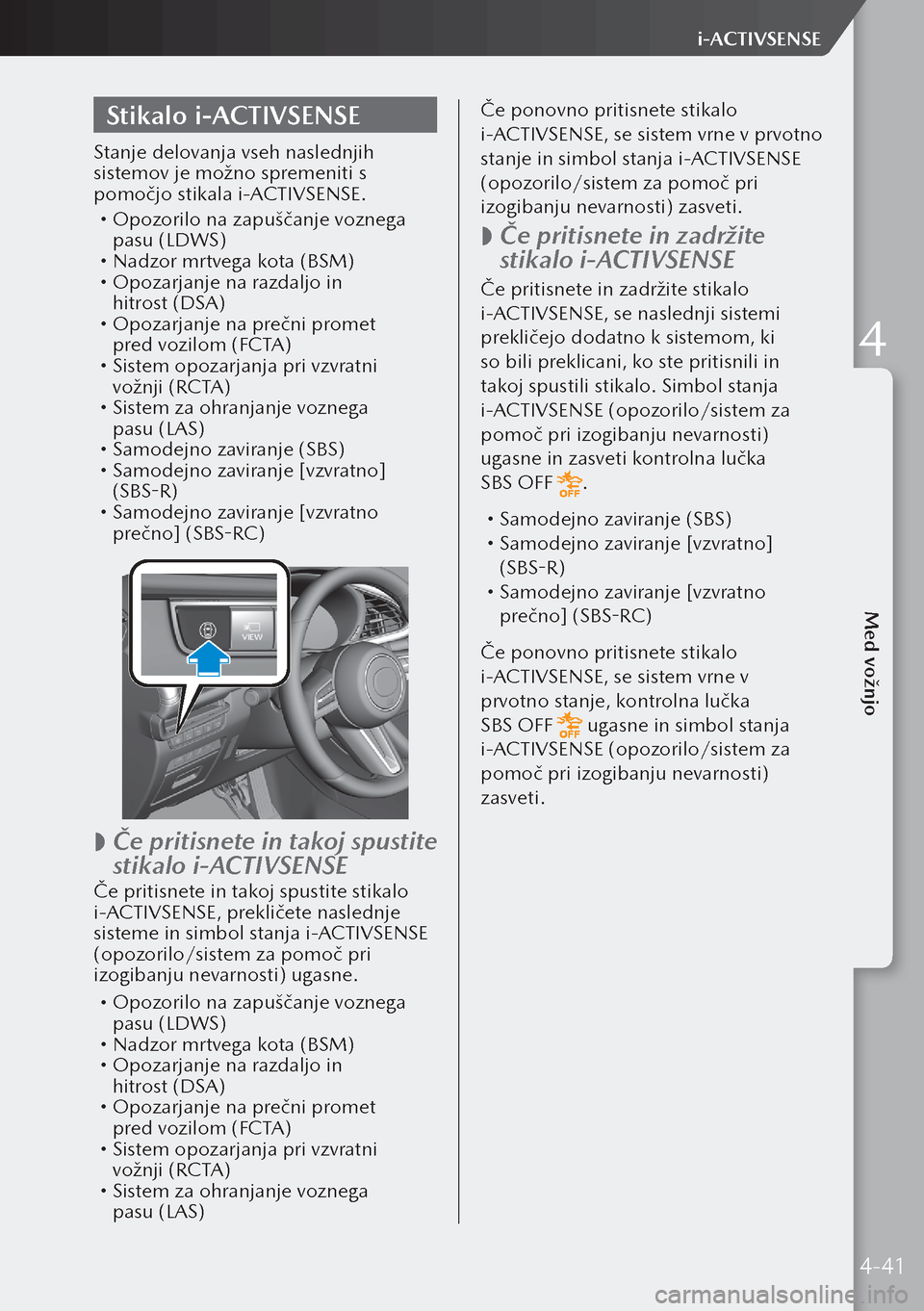 MAZDA MODEL 3 HATCHBACK 2019  Priročnik za lastnika (in Slovenian) Stikalo i-ACTIVSENSE
Stanje delovanja vseh naslednjih 
sistemov je možno spremeniti s 
pomočjo stikala i-ACTIVSENSE.
 Opozorilo na zapuščanje voznega 
pasu (LDWS)
 Nadzor mrtvega kota (BSM)