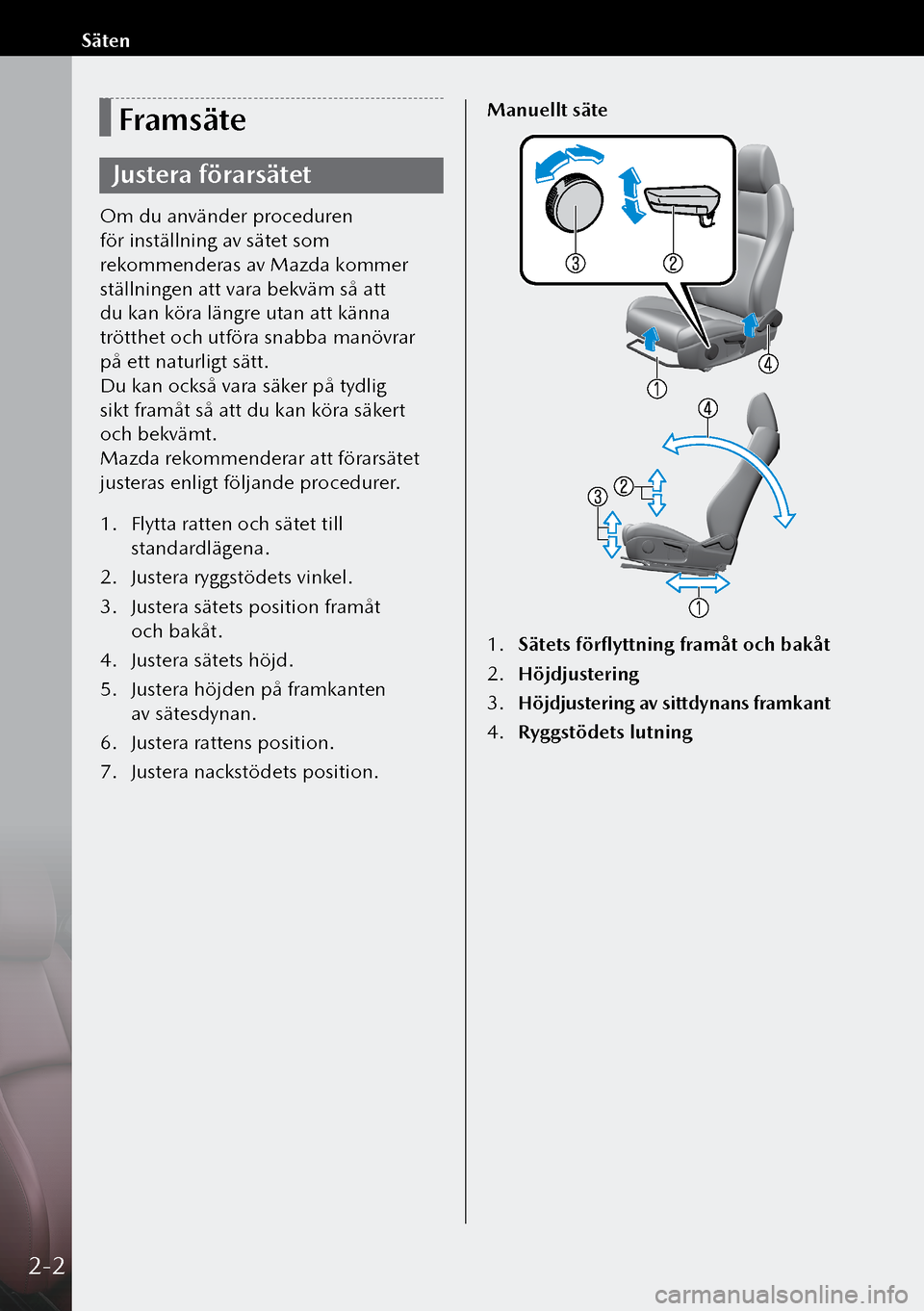 MAZDA MODEL 3 HATCHBACK 2019  Ägarmanual (in Swedish) Framsäte
Justera förarsätet
Om du använder proceduren 
för inställning av sätet som 
rekommenderas av Mazda kommer 
ställningen att vara bekväm så att 
du kan köra längre utan att känna 