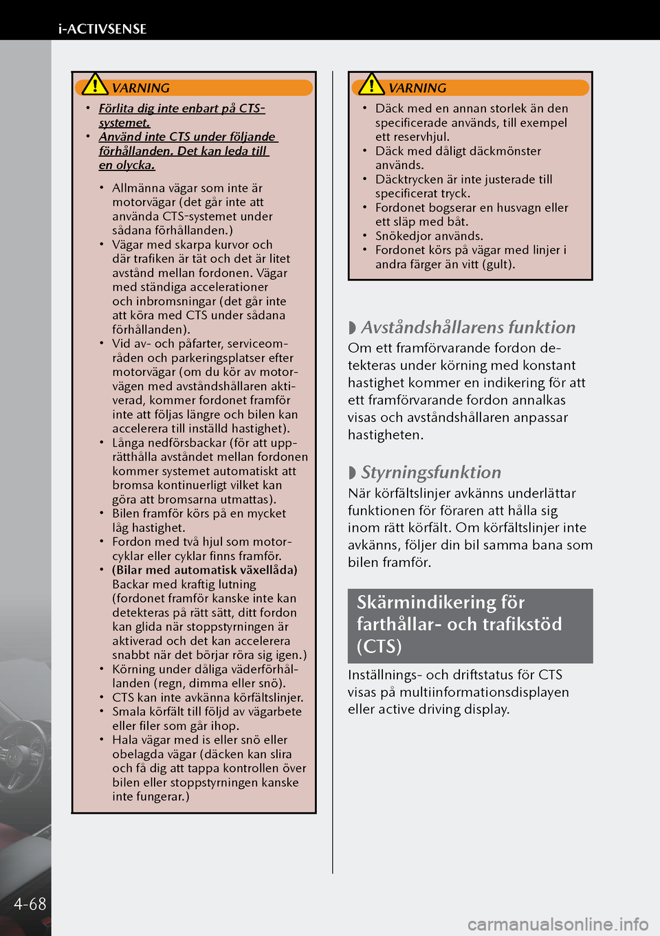 MAZDA MODEL 3 HATCHBACK 2019  Ägarmanual (in Swedish)  VARNING
 Förlita dig inte enbart på CTS-
systemet.
 Använd inte CTS under följande 
förhållanden. Det kan leda till 
en olycka.
 Allmänna vägar som inte är 
motorvägar (det går i