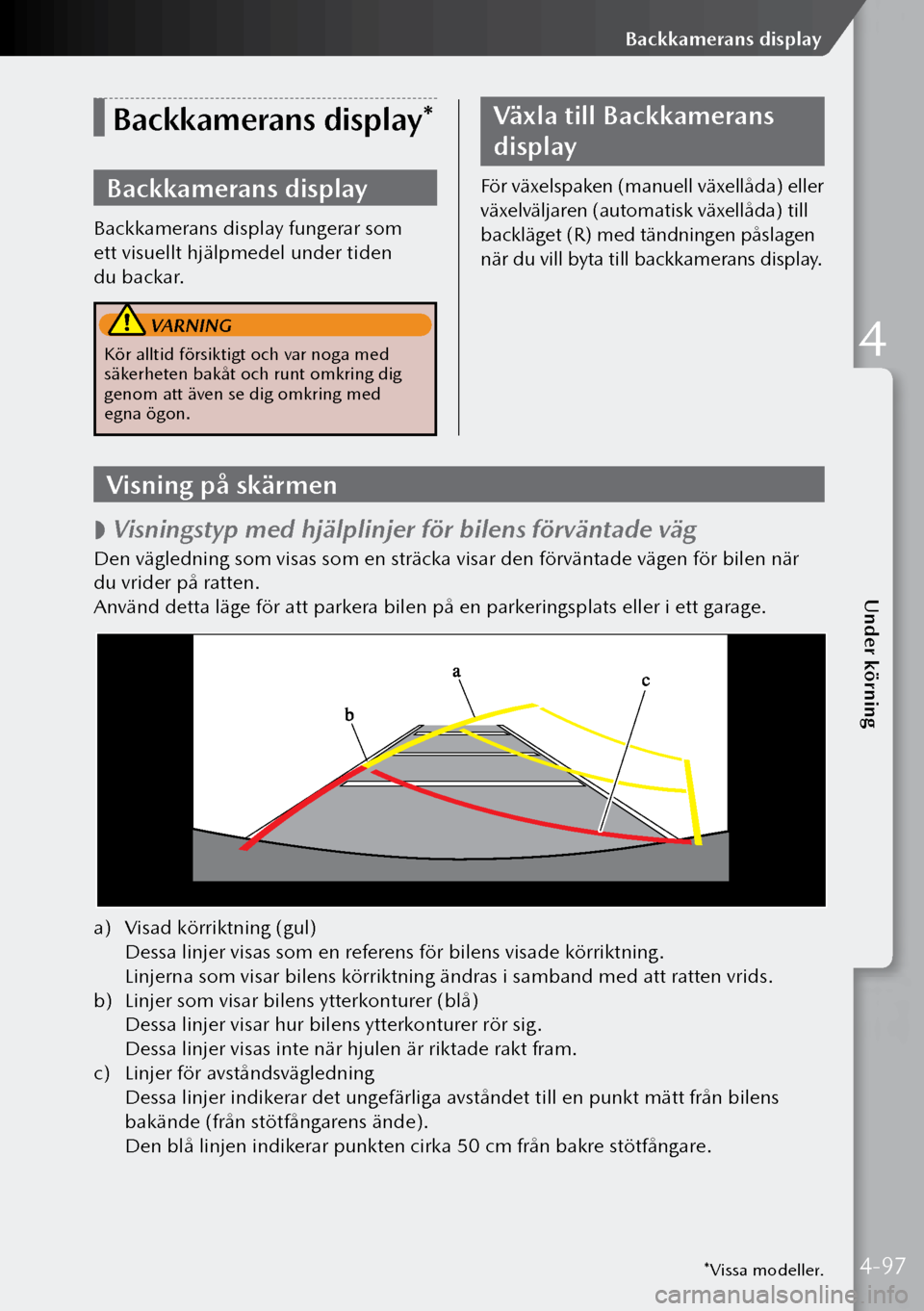 MAZDA MODEL 3 HATCHBACK 2019 Ägarmanual (in Swedish) *Vissa modeller.
Backkamerans display*
Backkamerans display
Backkamerans display fungerar som
ett visuellt hjälpmedel under tiden
du backar.
VARNING
Kör alltid försiktigt och var noga med
säk MAZDA MODEL 3 HATCHBACK 2019 Ägarmanual (in Swedish) *Vissa modeller.
Backkamerans display*
Backkamerans display
Backkamerans display fungerar som
ett visuellt hjälpmedel under tiden
du backar.
VARNING
Kör alltid försiktigt och var noga med
säk