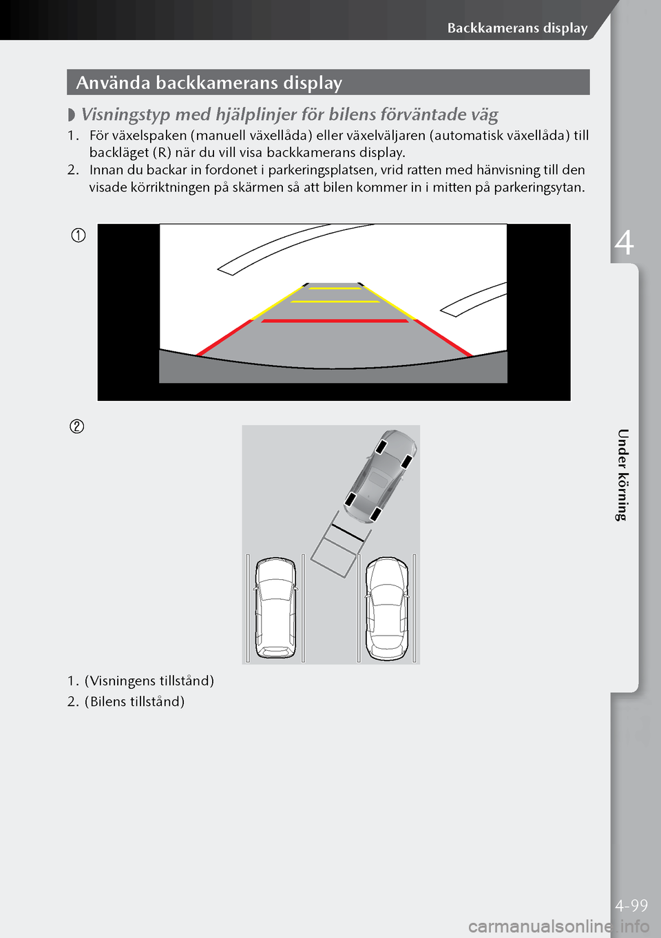 MAZDA MODEL 3 HATCHBACK 2019 Ägarmanual (in Swedish) Använda backkamerans display
Visningstyp med hjälplinjer för bilens förväntade väg
1.
För växelspaken (manuell växellåda) eller växelväljaren (automatisk växellåda) till
backläge MAZDA MODEL 3 HATCHBACK 2019 Ägarmanual (in Swedish) Använda backkamerans display
Visningstyp med hjälplinjer för bilens förväntade väg
1.
För växelspaken (manuell växellåda) eller växelväljaren (automatisk växellåda) till
backläge