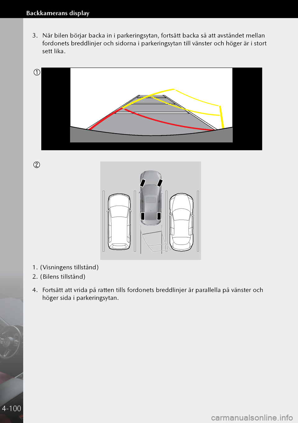 MAZDA MODEL 3 HATCHBACK 2019 Ägarmanual (in Swedish) 3. När bilen börjar backa in i parkeringsytan, fortsätt backa så att avståndet mellan
fordonets breddlinjer och sidorna i parkeringsytan till vänster och höger är i stort
sett lika.
1. (V MAZDA MODEL 3 HATCHBACK 2019 Ägarmanual (in Swedish) 3. När bilen börjar backa in i parkeringsytan, fortsätt backa så att avståndet mellan
fordonets breddlinjer och sidorna i parkeringsytan till vänster och höger är i stort
sett lika.
1. (V