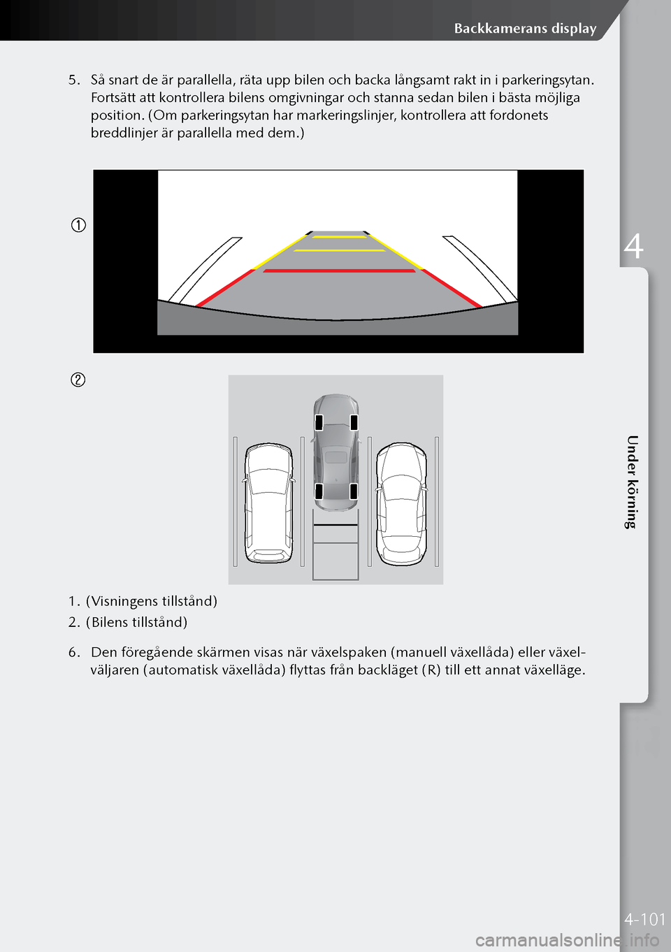 MAZDA MODEL 3 HATCHBACK 2019 Ägarmanual (in Swedish) 5. Så snart de är parallella, räta upp bilen och backa långsamt rakt in i parkeringsytan.
Fortsätt att kontrollera bilens omgivningar och stanna sedan bilen i bästa möjliga
position. (Om park MAZDA MODEL 3 HATCHBACK 2019 Ägarmanual (in Swedish) 5. Så snart de är parallella, räta upp bilen och backa långsamt rakt in i parkeringsytan.
Fortsätt att kontrollera bilens omgivningar och stanna sedan bilen i bästa möjliga
position. (Om park