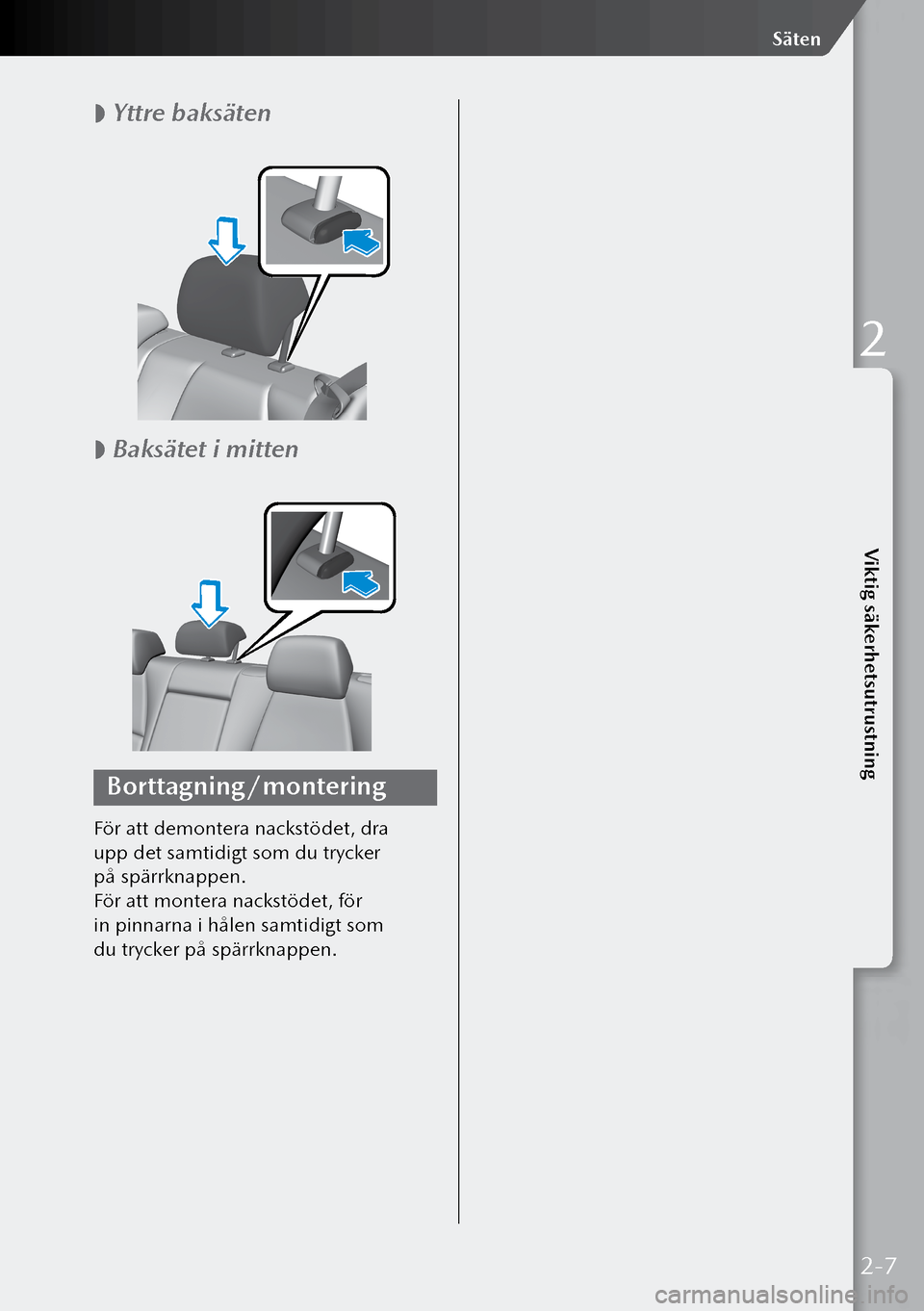 MAZDA MODEL 3 HATCHBACK 2019  Ägarmanual (in Swedish)  
 Yttre baksäten
 
 Baksätet i mitten
Borttagning/montering
För att demontera nackstödet, dra 
upp det samtidigt som du trycker 
på spärrknappen.
För att montera nackstödet, för 
in pi
