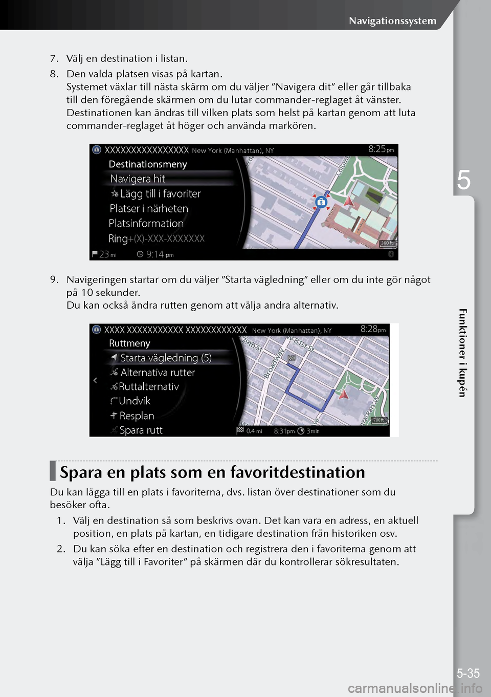 MAZDA MODEL 3 HATCHBACK 2019  Ägarmanual (in Swedish) 7. Välj en destination i listan.
8.  Den valda platsen visas på kartan.
Systemet växlar till nästa skärm om du väljer ”Navigera dit” eller går tillbaka 
till den föregående skärmen om du